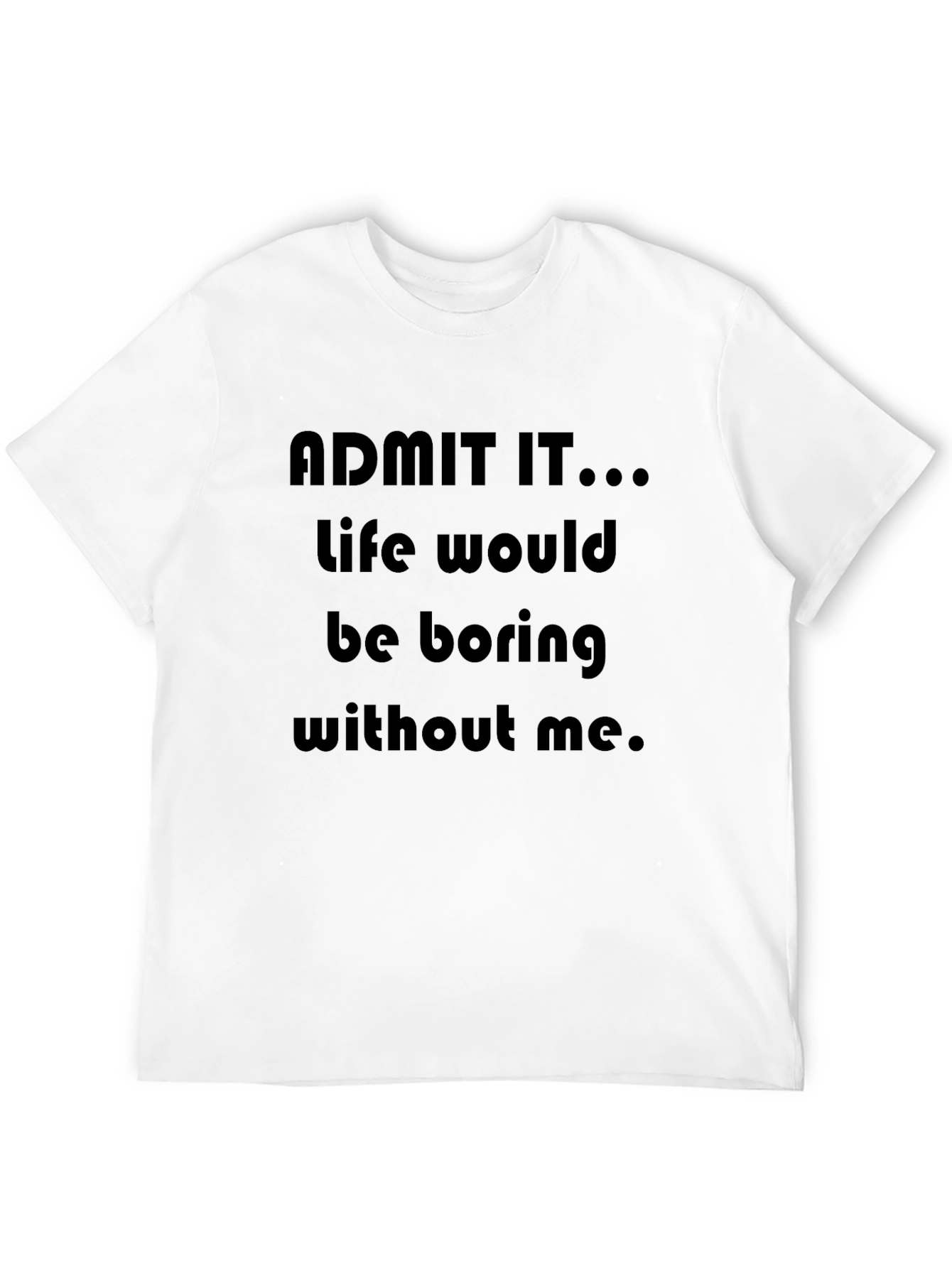Black Funny "Admit It...Life Would Be Boring Without Me" T-Shirt view 12
