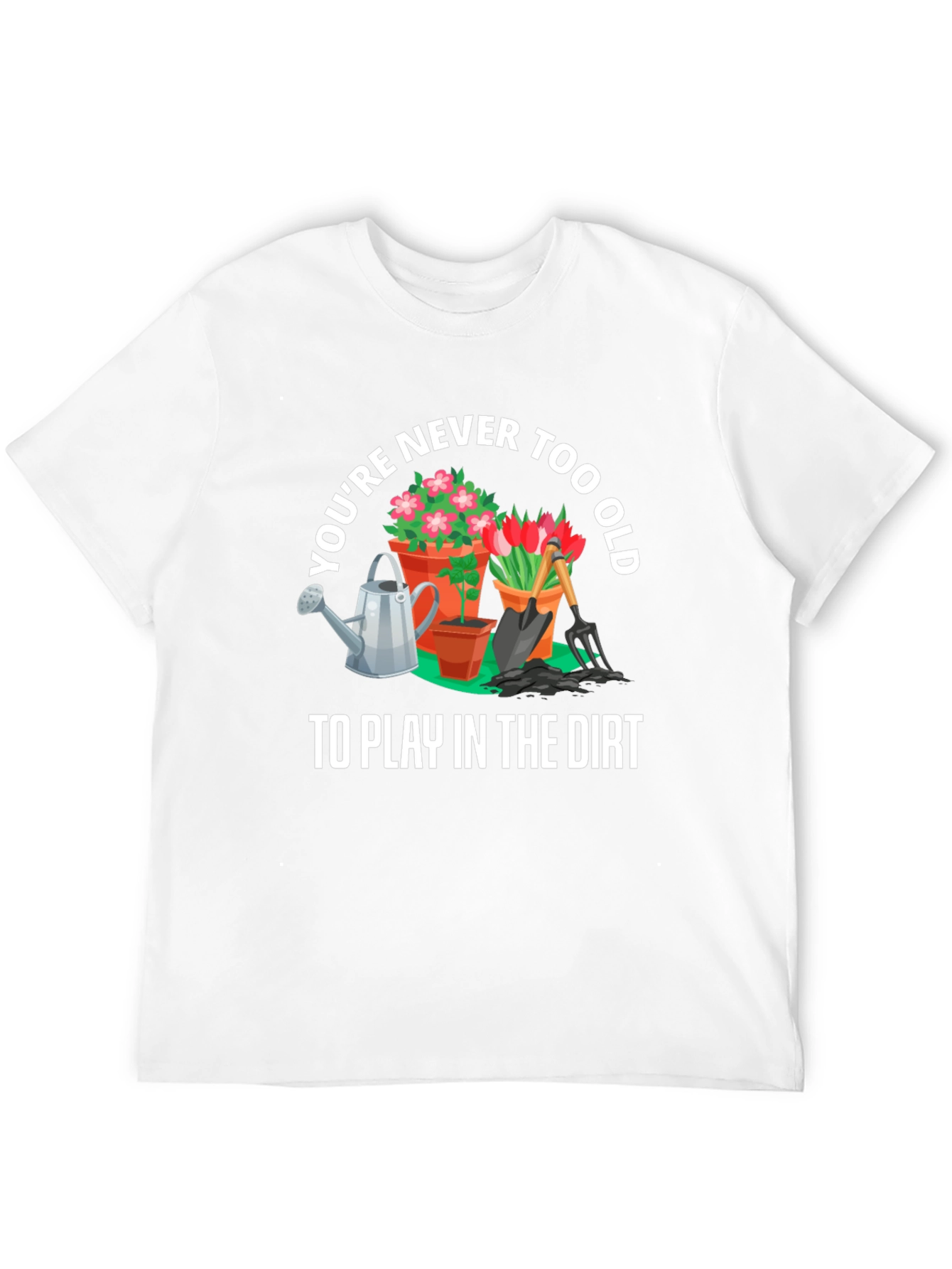 Gardening T-Shirt: Never Too Old To Play In The Dirt - 12