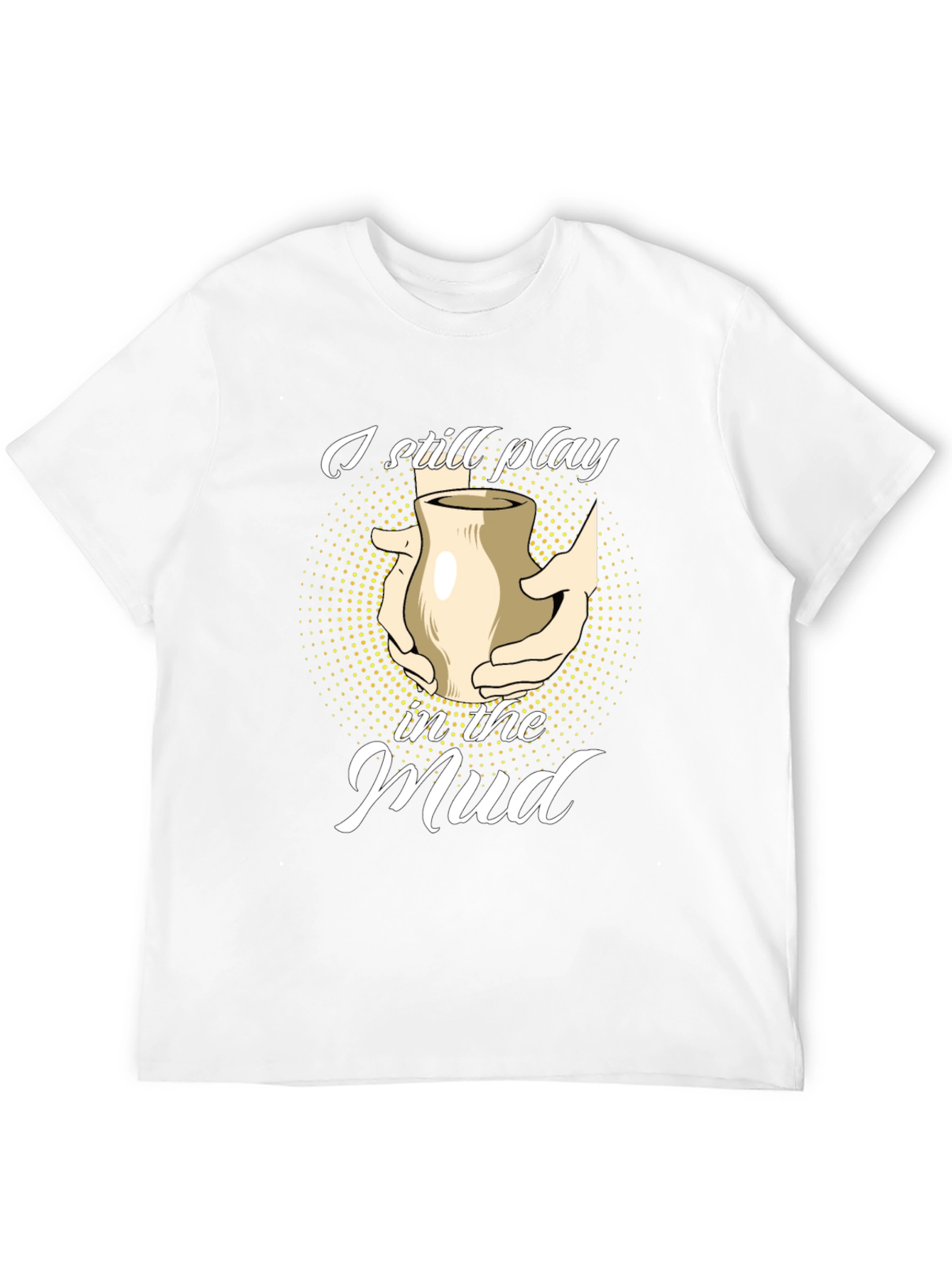 I Still Play in the Mud Pottery T-Shirt - 12