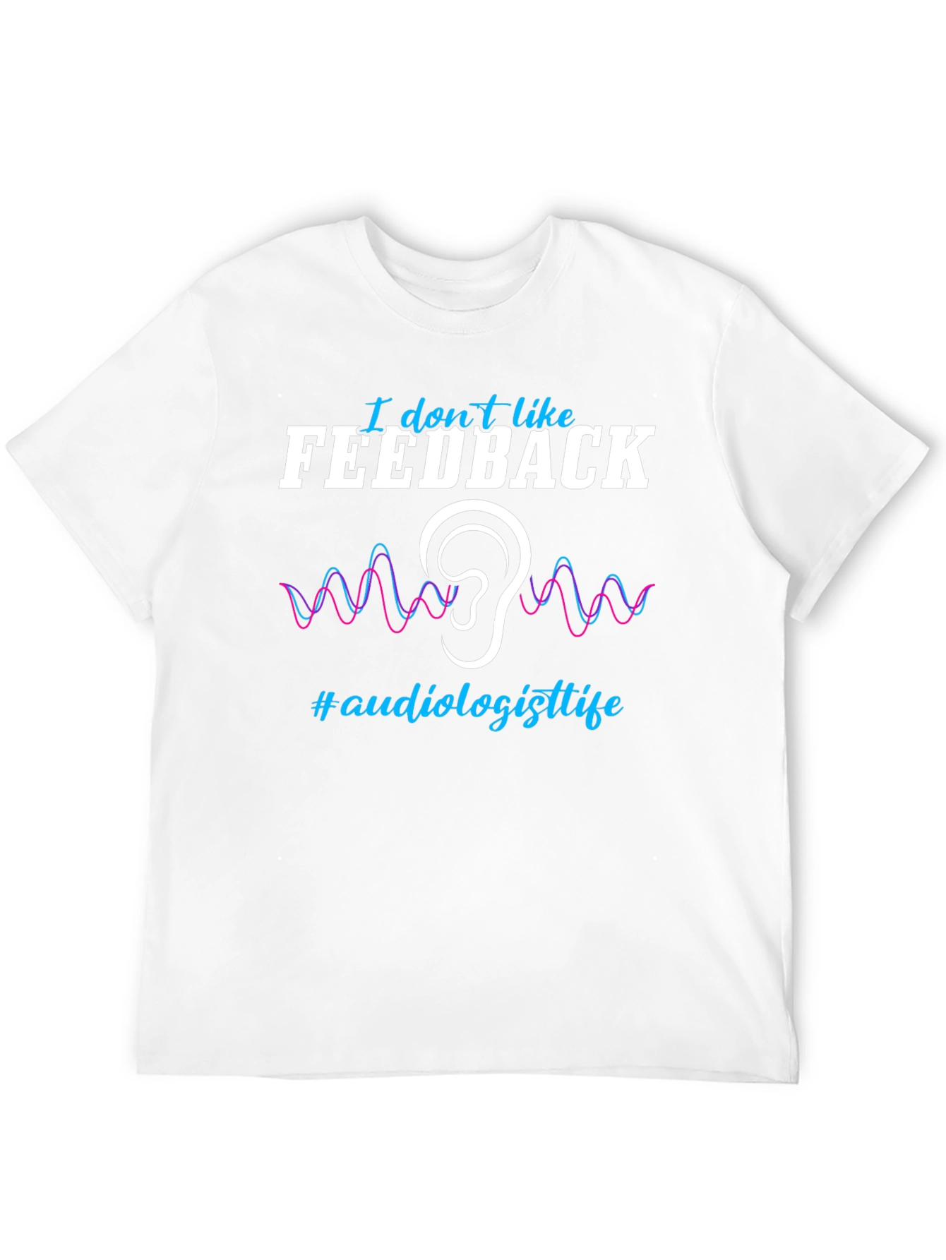 I Don't Like Feedback Audiologist T-Shirt - 12