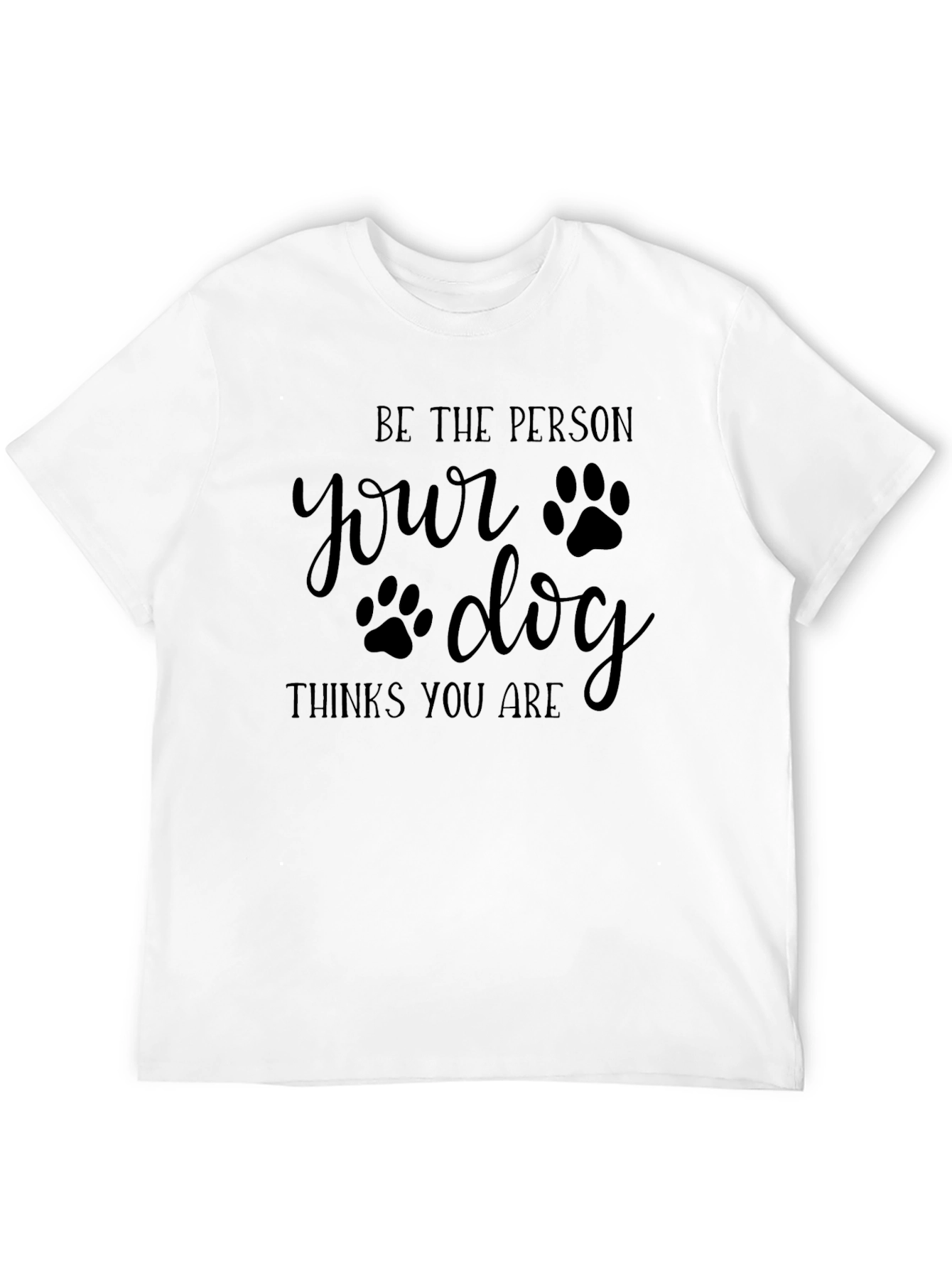Be the Person Your Dog Thinks You Are - T-Shirt - 12