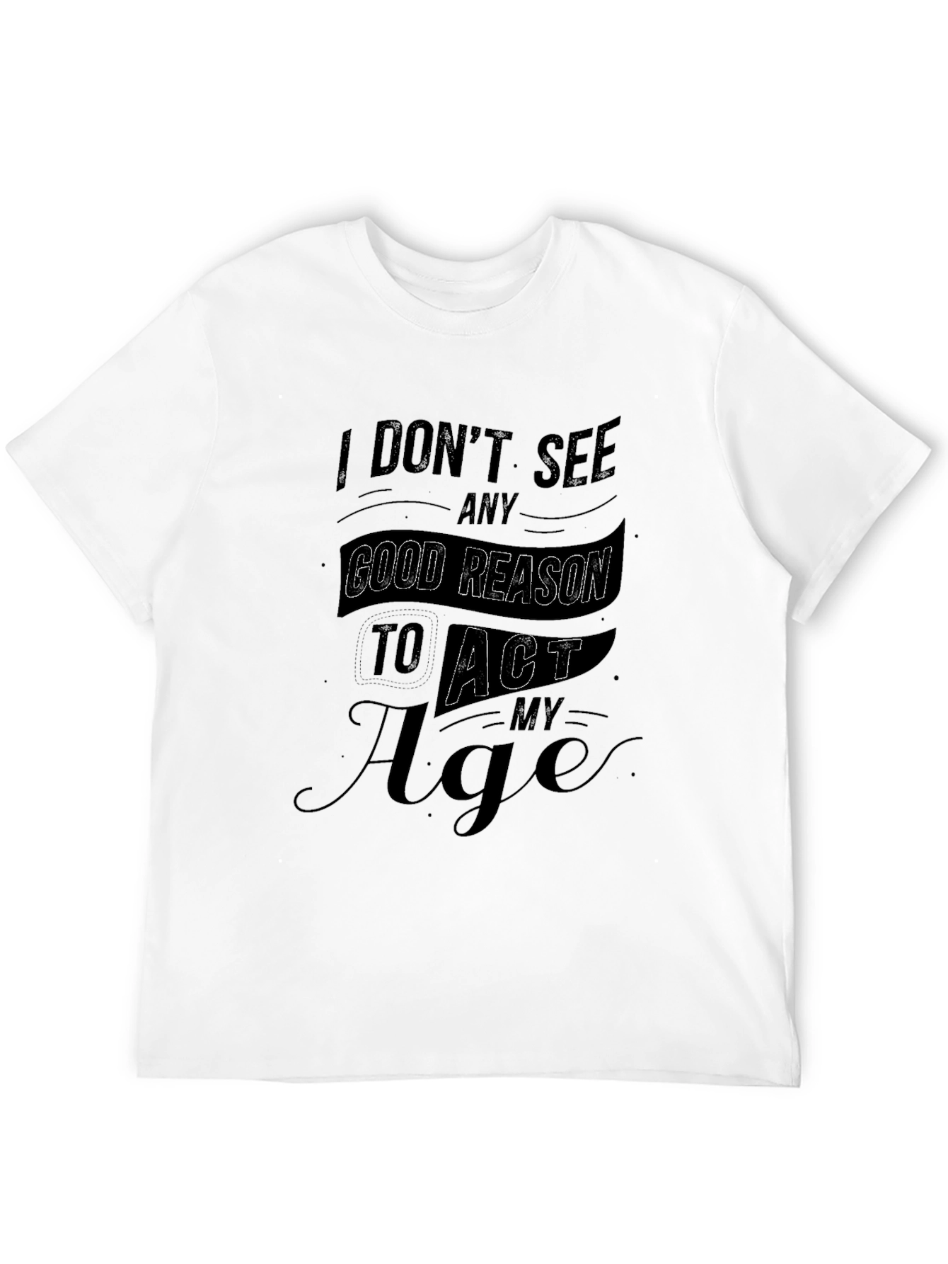 Black Funny I Don't See Any Good Reason To Act My Age Black T-Shirt view 12