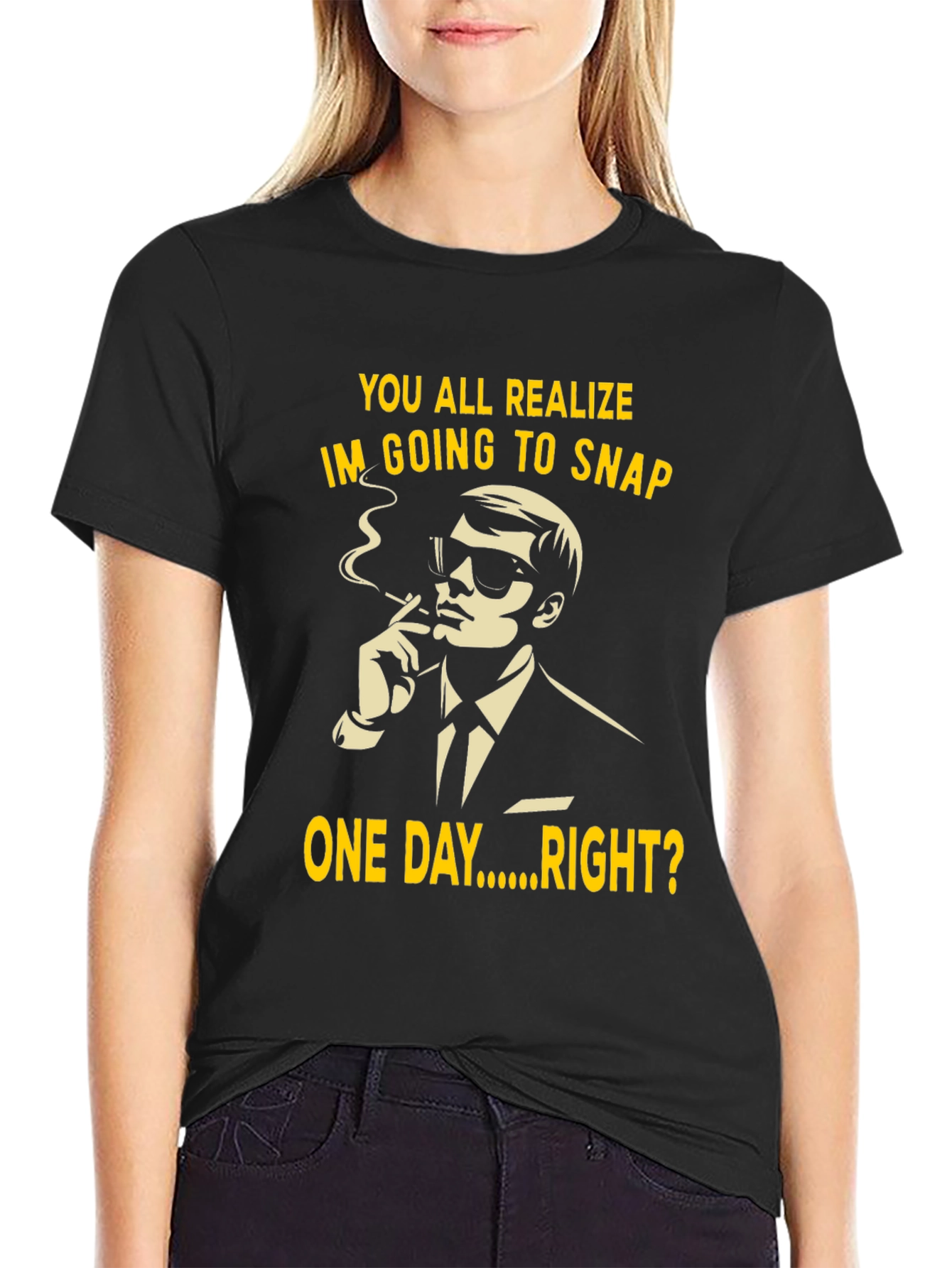 Black Humorous T-Shirt: You All Realize I'm Going to Snap One Day Right? view 2