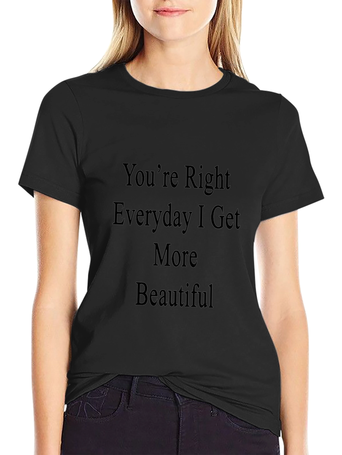 Black You're Right Everyday I Get More Beautiful T-Shirt view 2