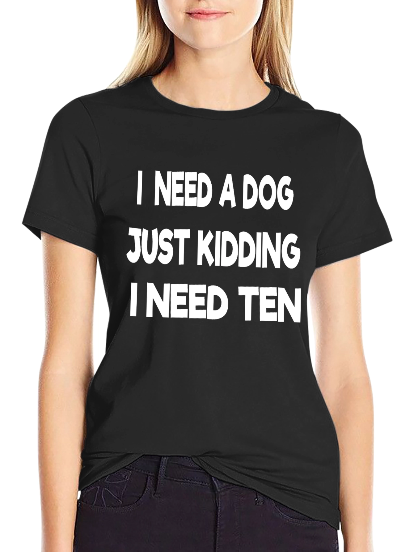 Black Funny Dog Lover T-Shirt - I Need a Dog, Just Kidding I Need Ten view 2