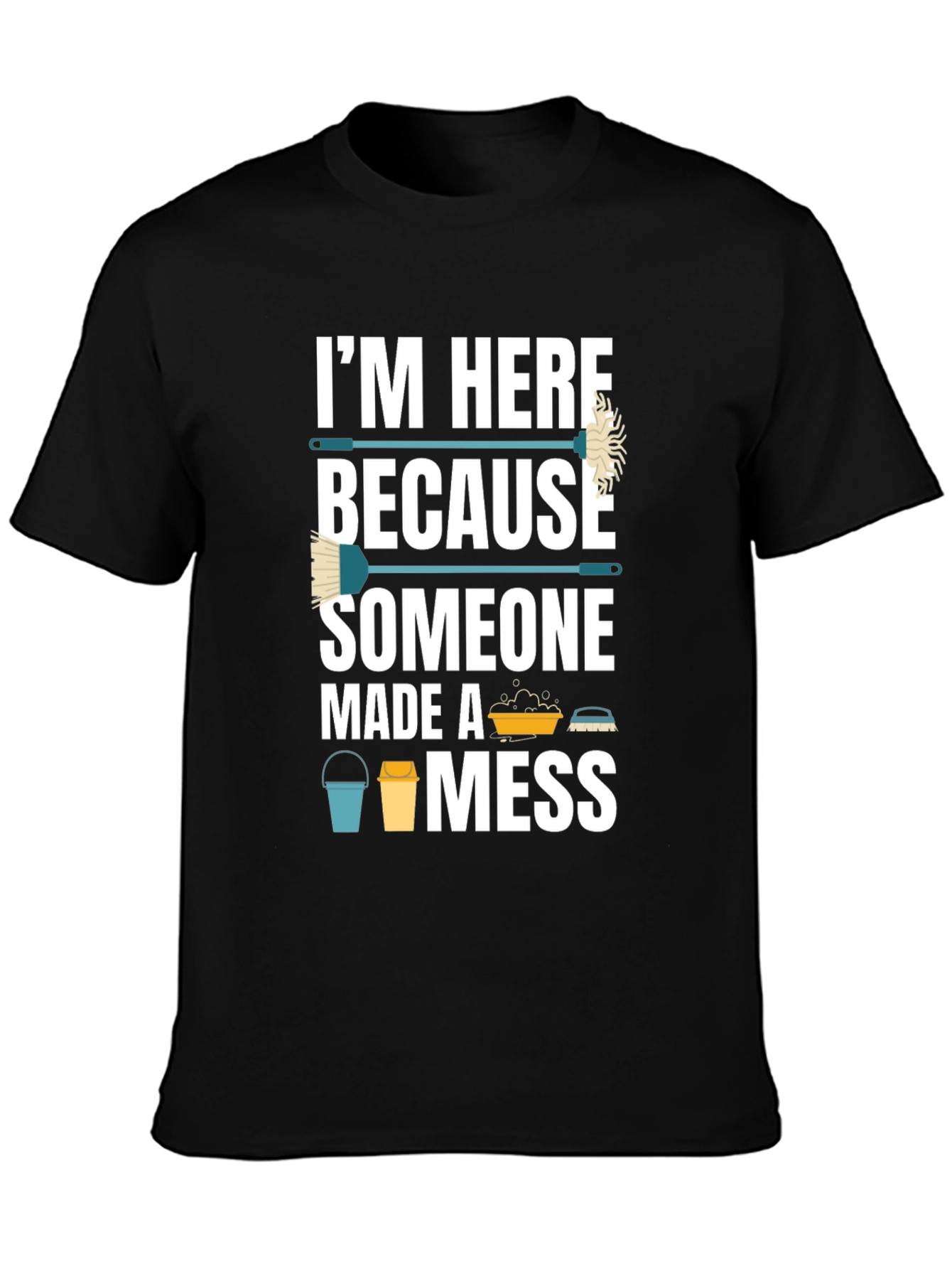 Black I'm Here Because Someone Made A Mess Funny Cleaning T-Shirt view 3