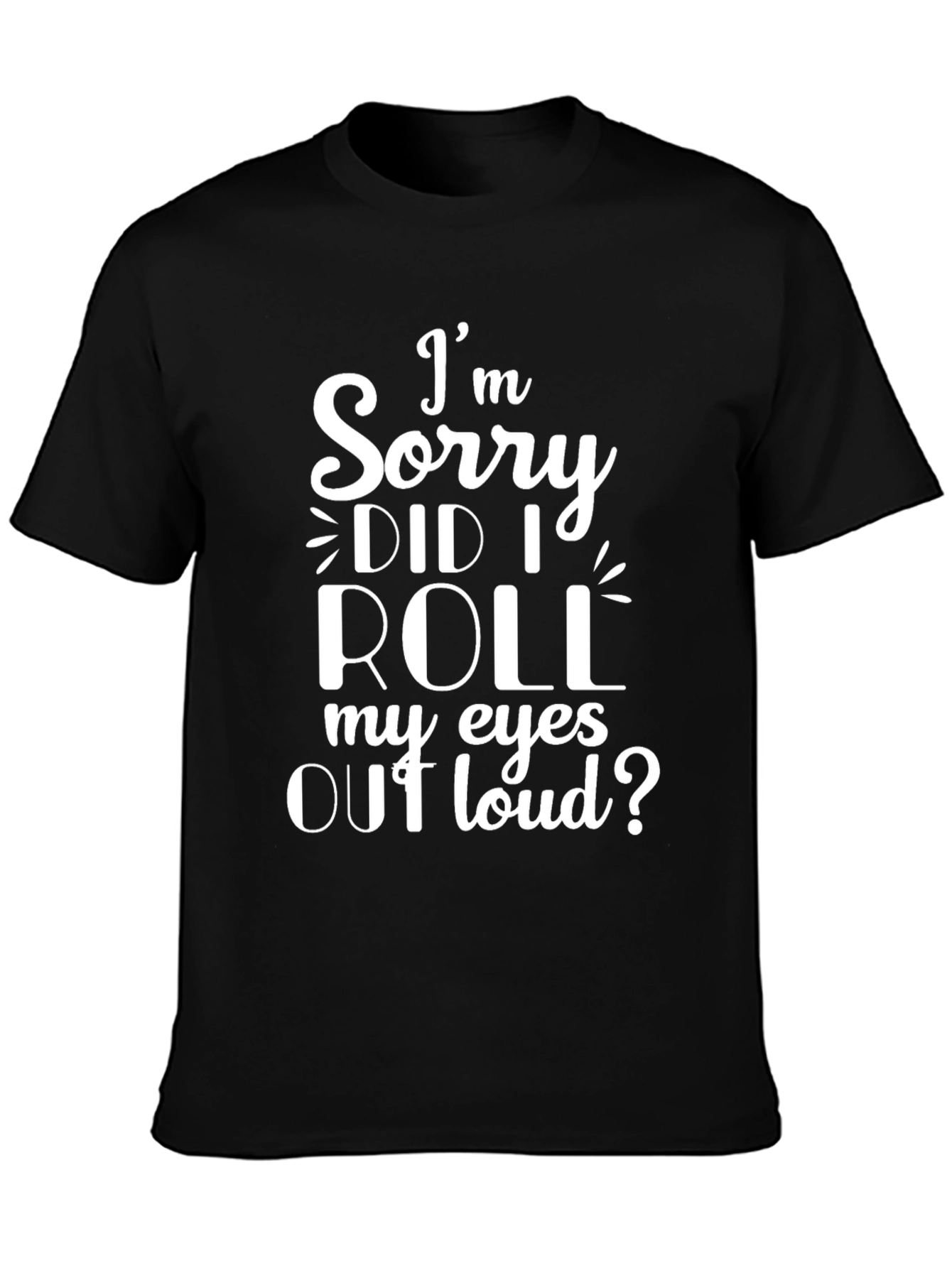 Black I'm Sorry, Did I Roll My Eyes Out Loud? T-Shirt view 3