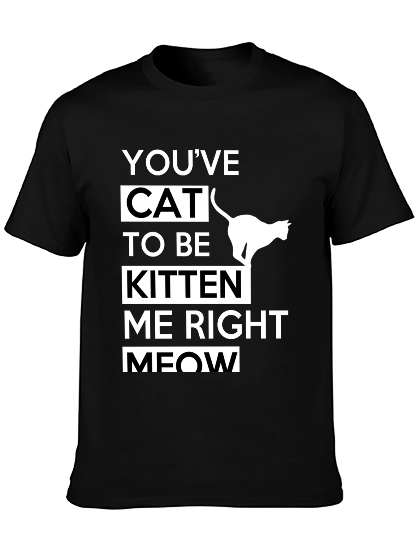Black Funny Cat T-Shirt - You've Cat To Be Kitten Me Right Meow view 3