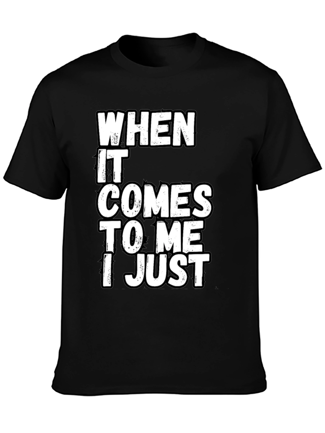 Black Funny Sarcastic T-Shirt - "When It Comes to Me I Just" view 3