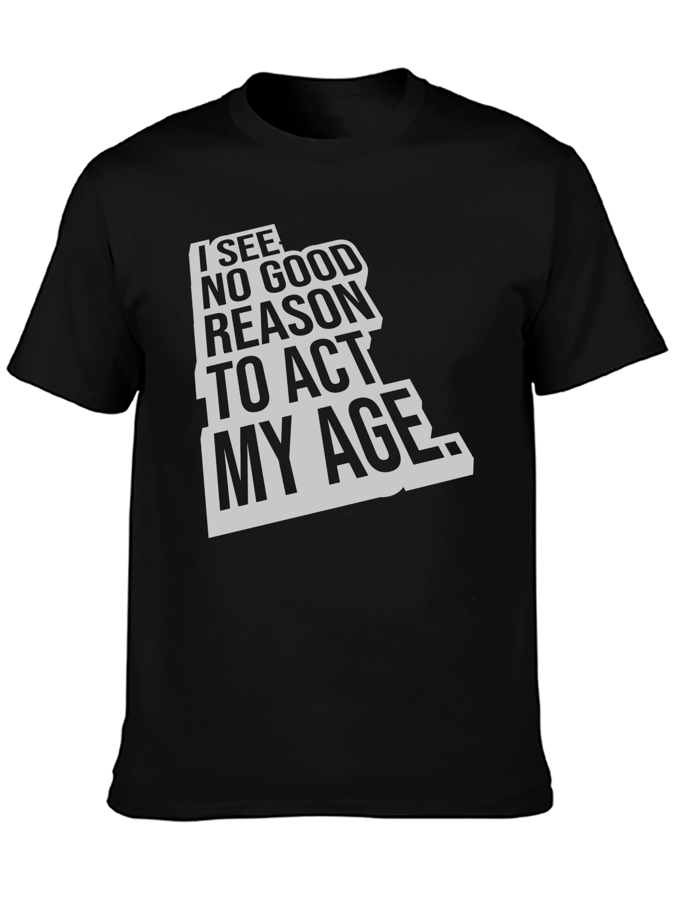 Black I See No Good Reason To Act My Age Black T-Shirt view 3
