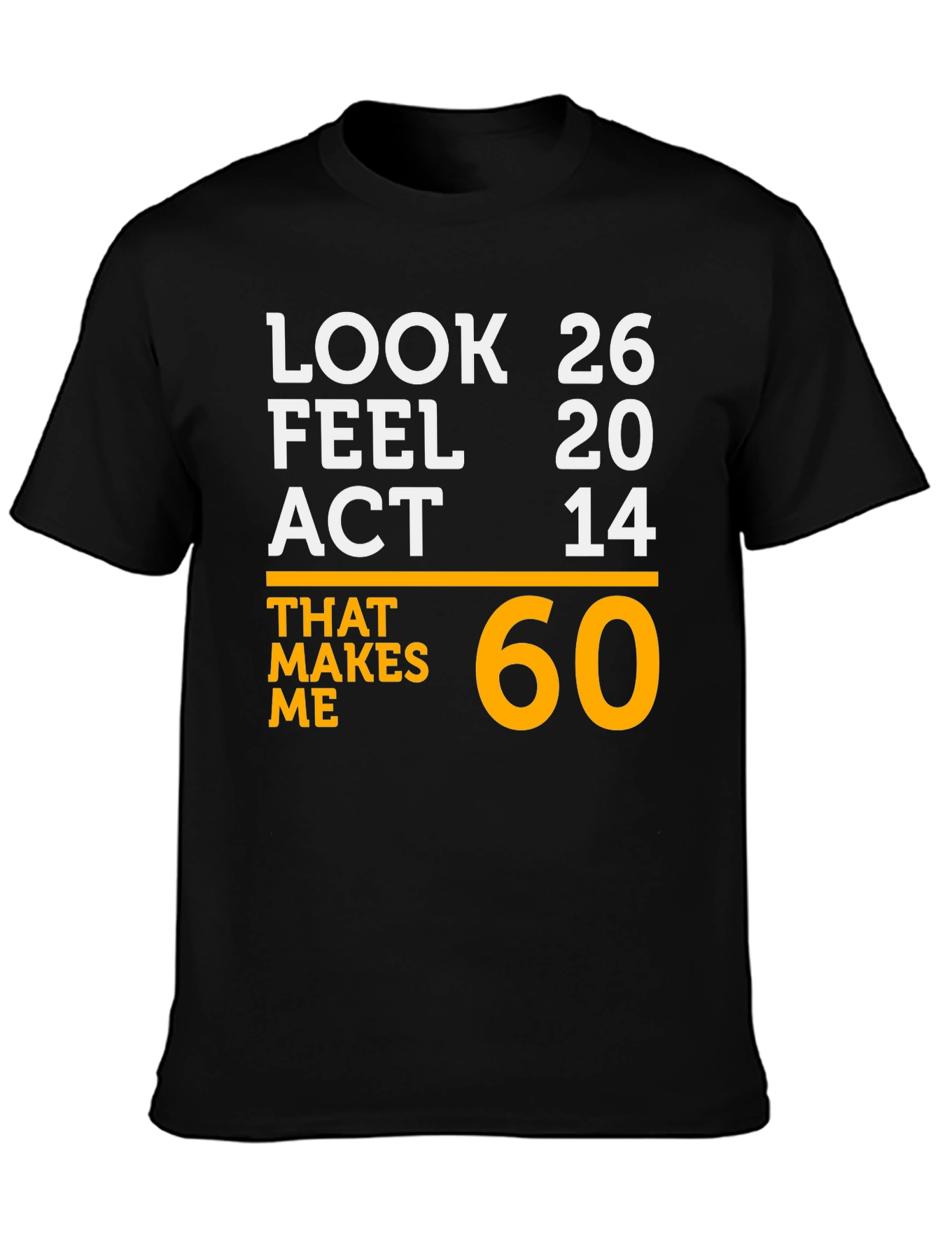 Black Look 26 Feel 20 Act 14 Makes Me 60 T-Shirt view 3