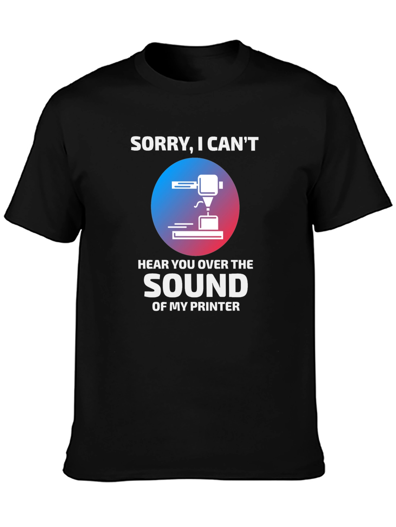 Black Funny 3D Printer T-Shirt - "Sorry, I Can't Hear You" view 3