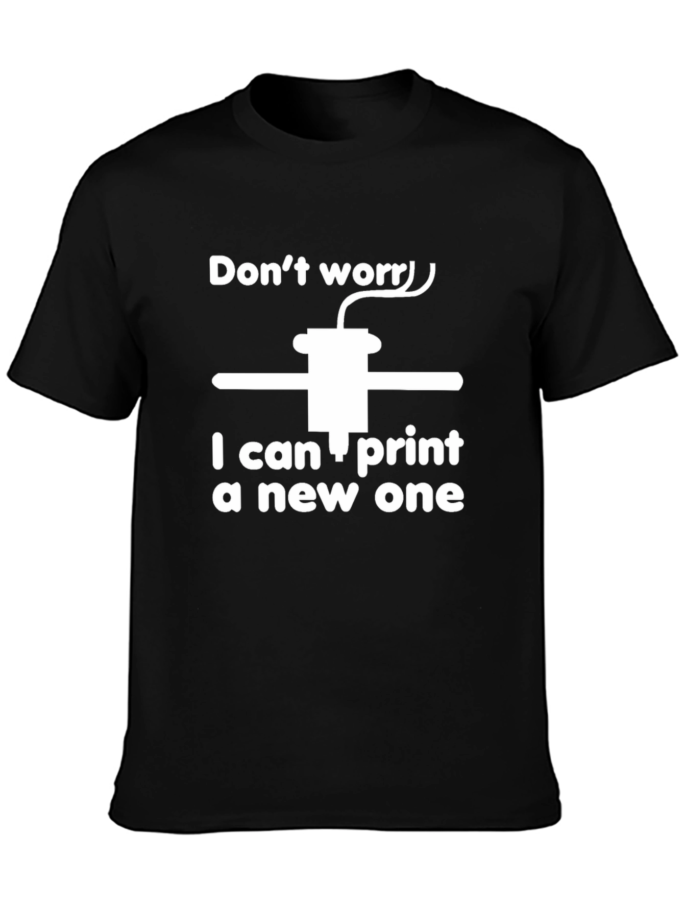 Black 3D Printer T-Shirt - Don't Worry I Can Print a New One view 3