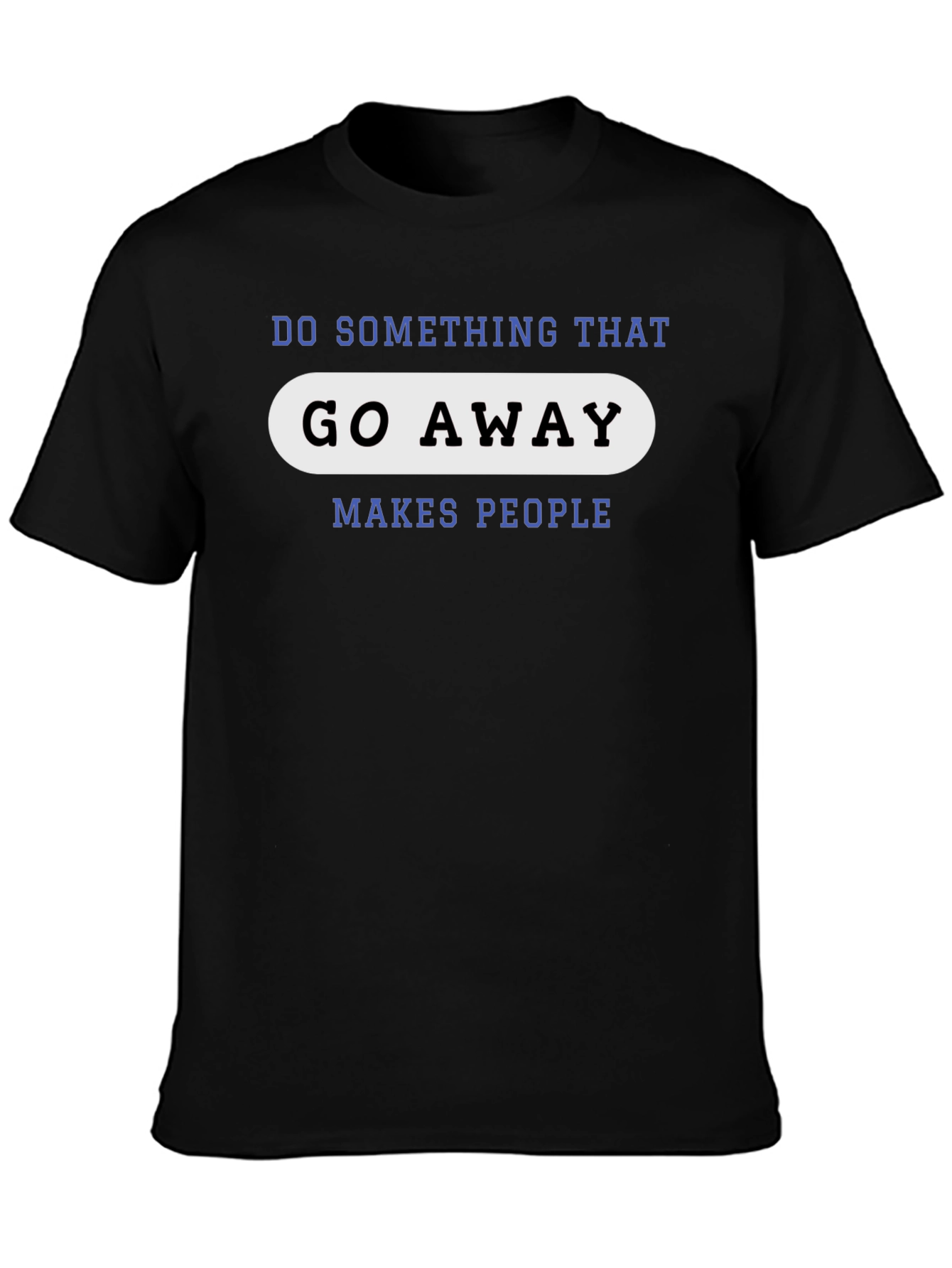 Black Go Away Makes People T-Shirt - Funny Sarcastic Tee view 3