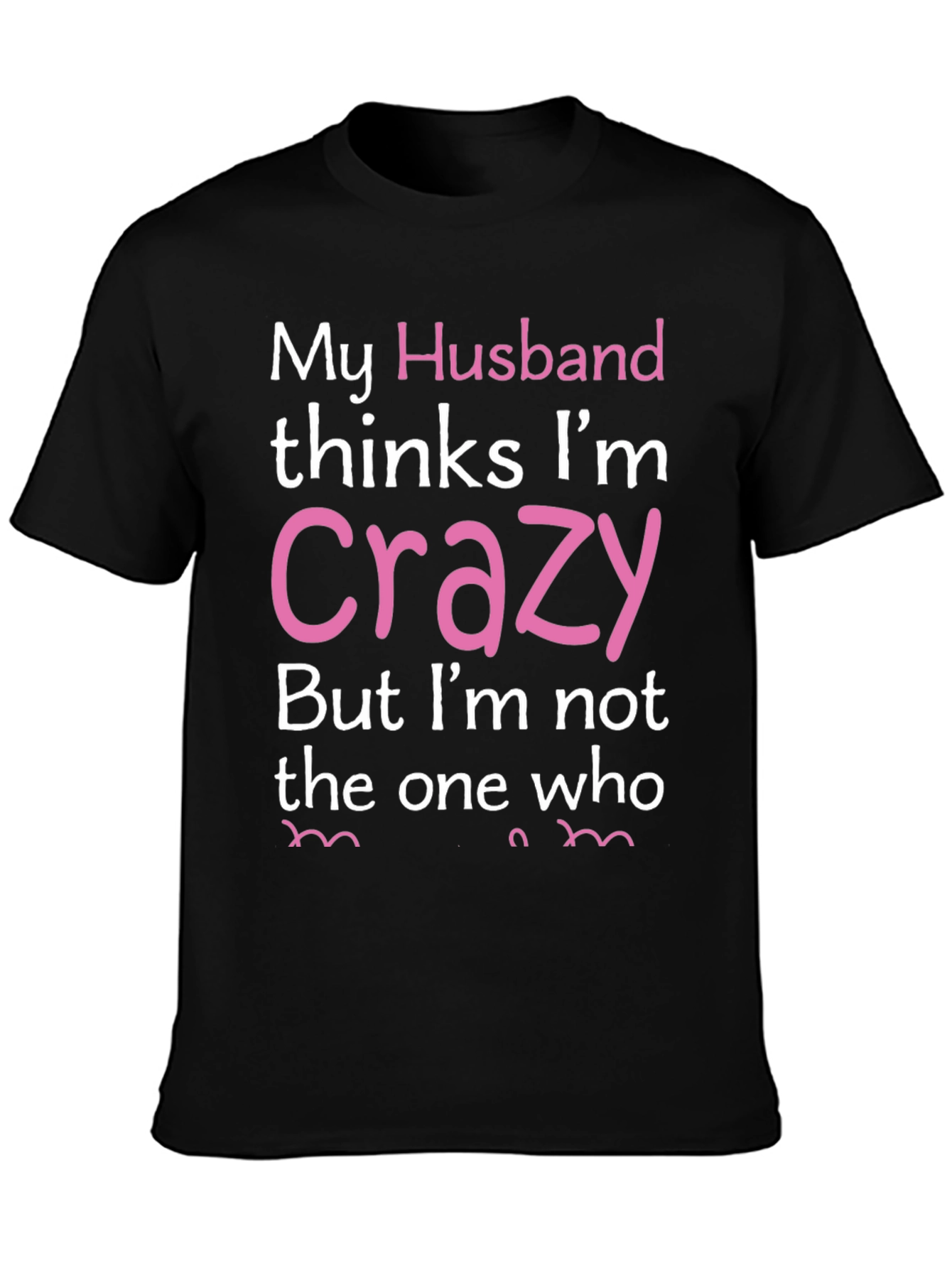 Black My Husband Thinks I'm Crazy Funny T-Shirt view 3