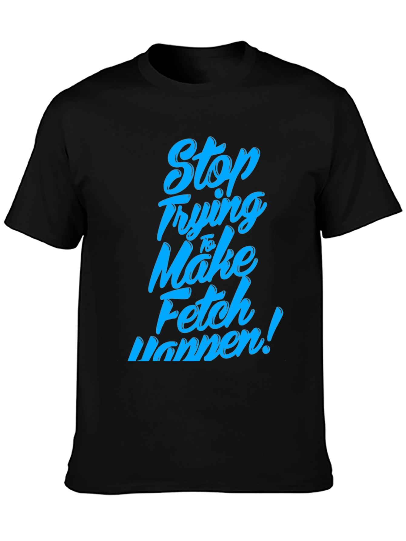 Black Stop Trying to Make Fetch Happen T-Shirt view 3