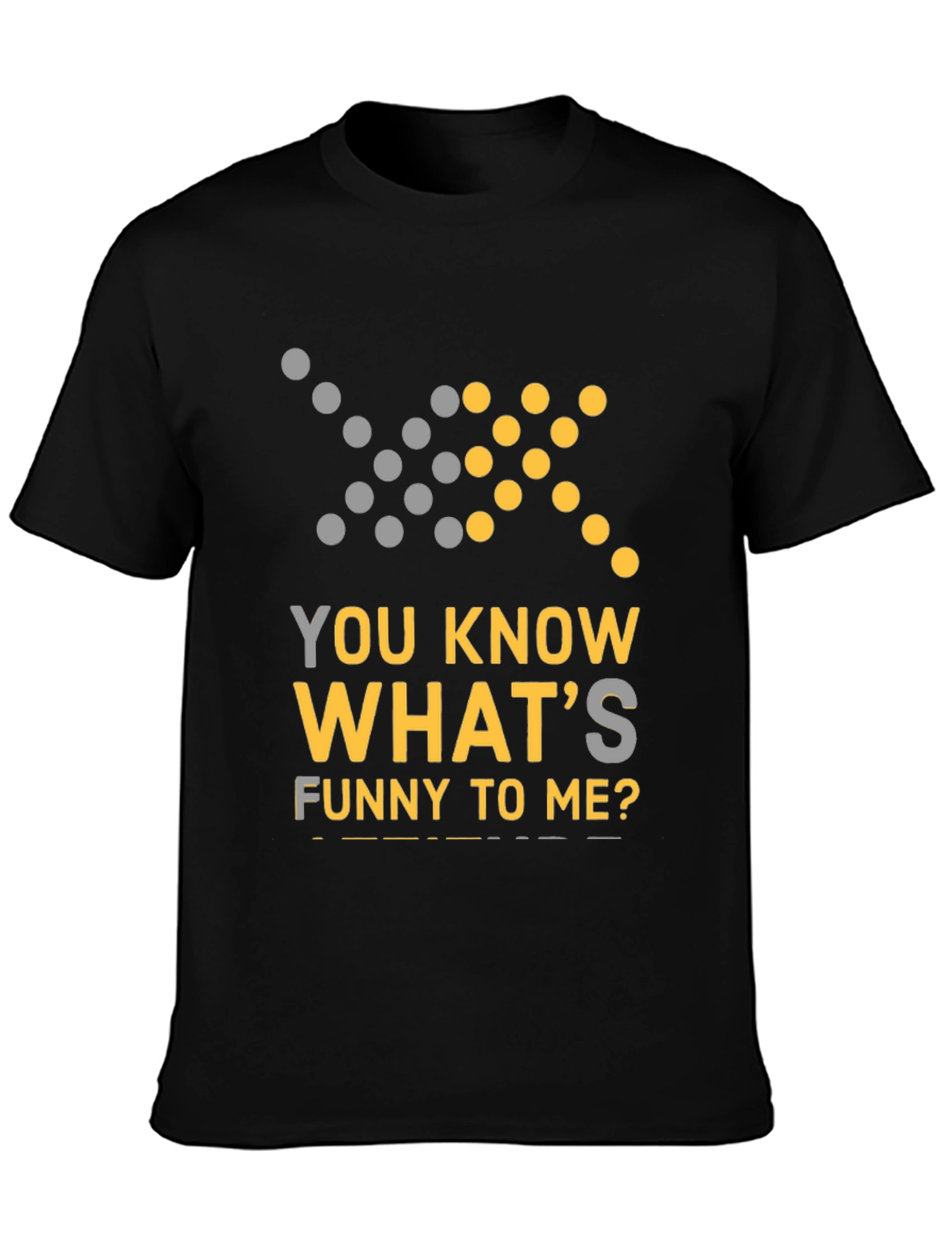 Black Funny Graphic Tee - You Know What's Funny To Me? T-Shirt view 3