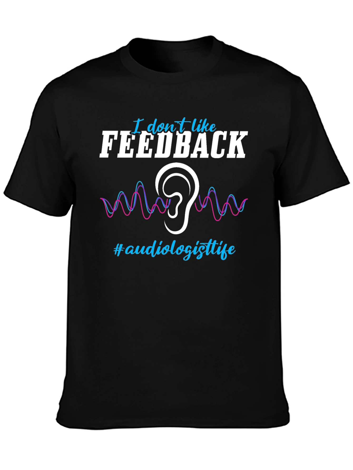 I Don't Like Feedback Audiologist T-Shirt - 3