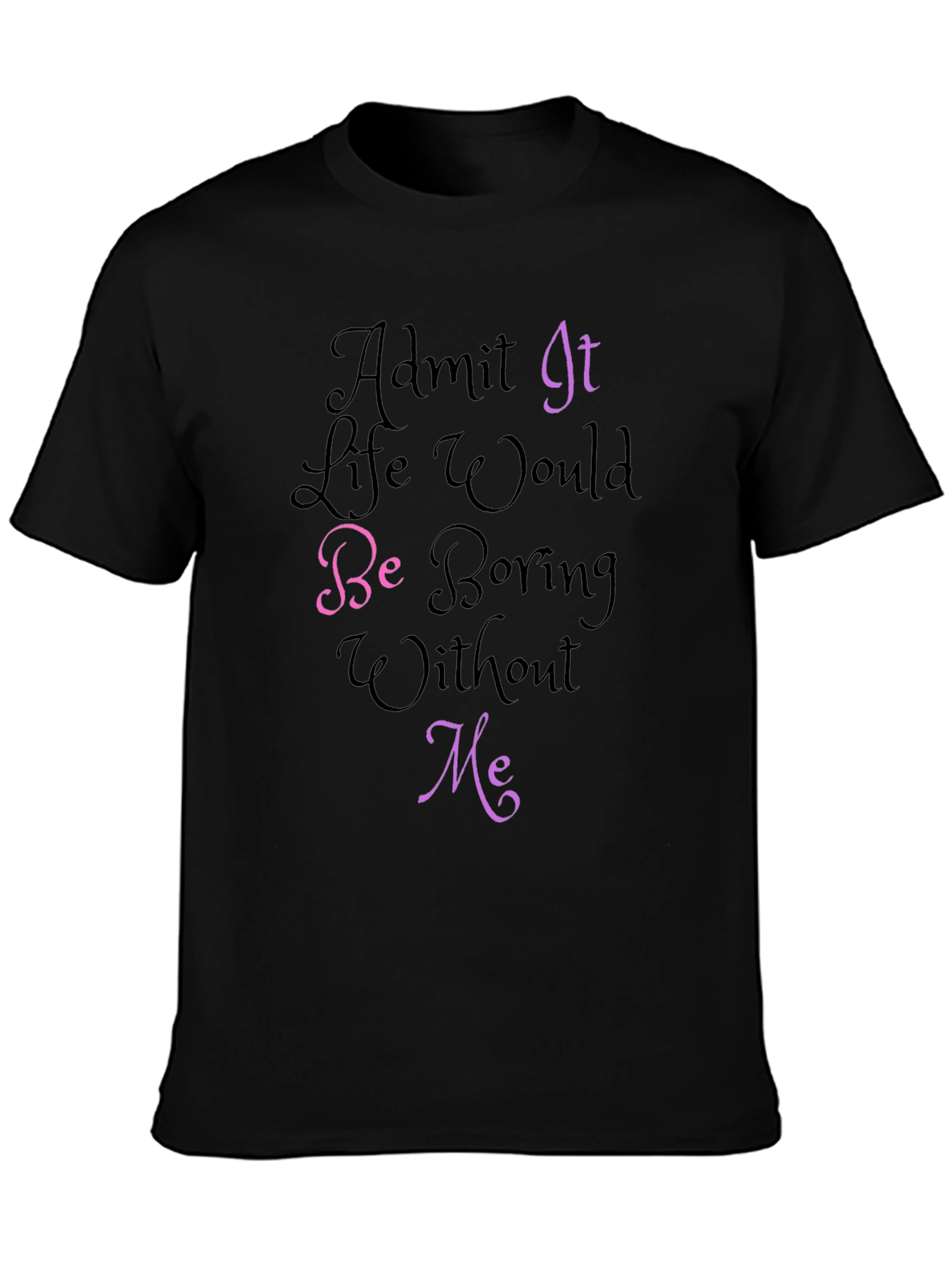 Black Funny Graphic Tee - Admit It, Life Would Be Boring Without Me! view 3