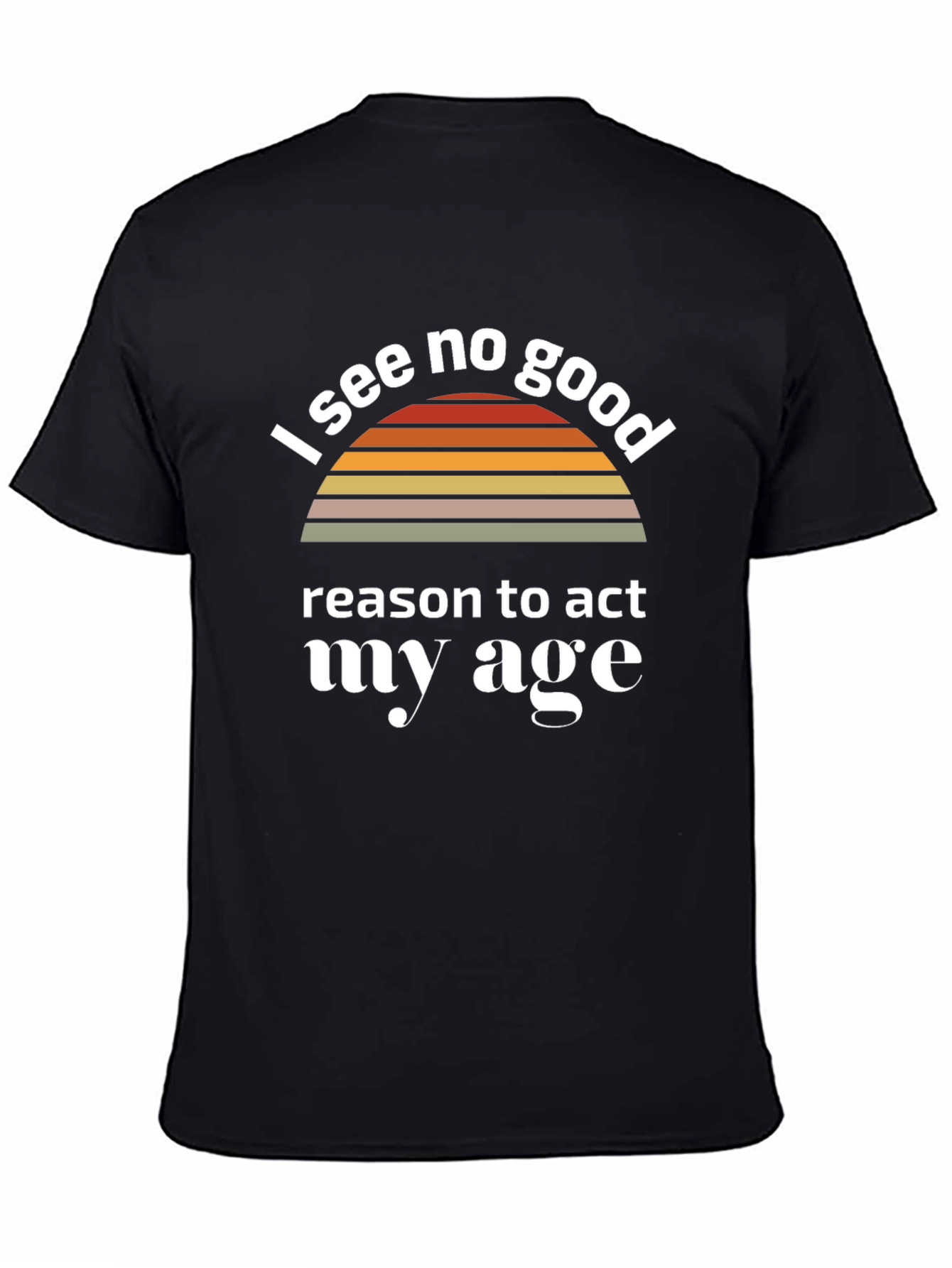 Black I See No Good Reason To Act My Age T-Shirt view 4