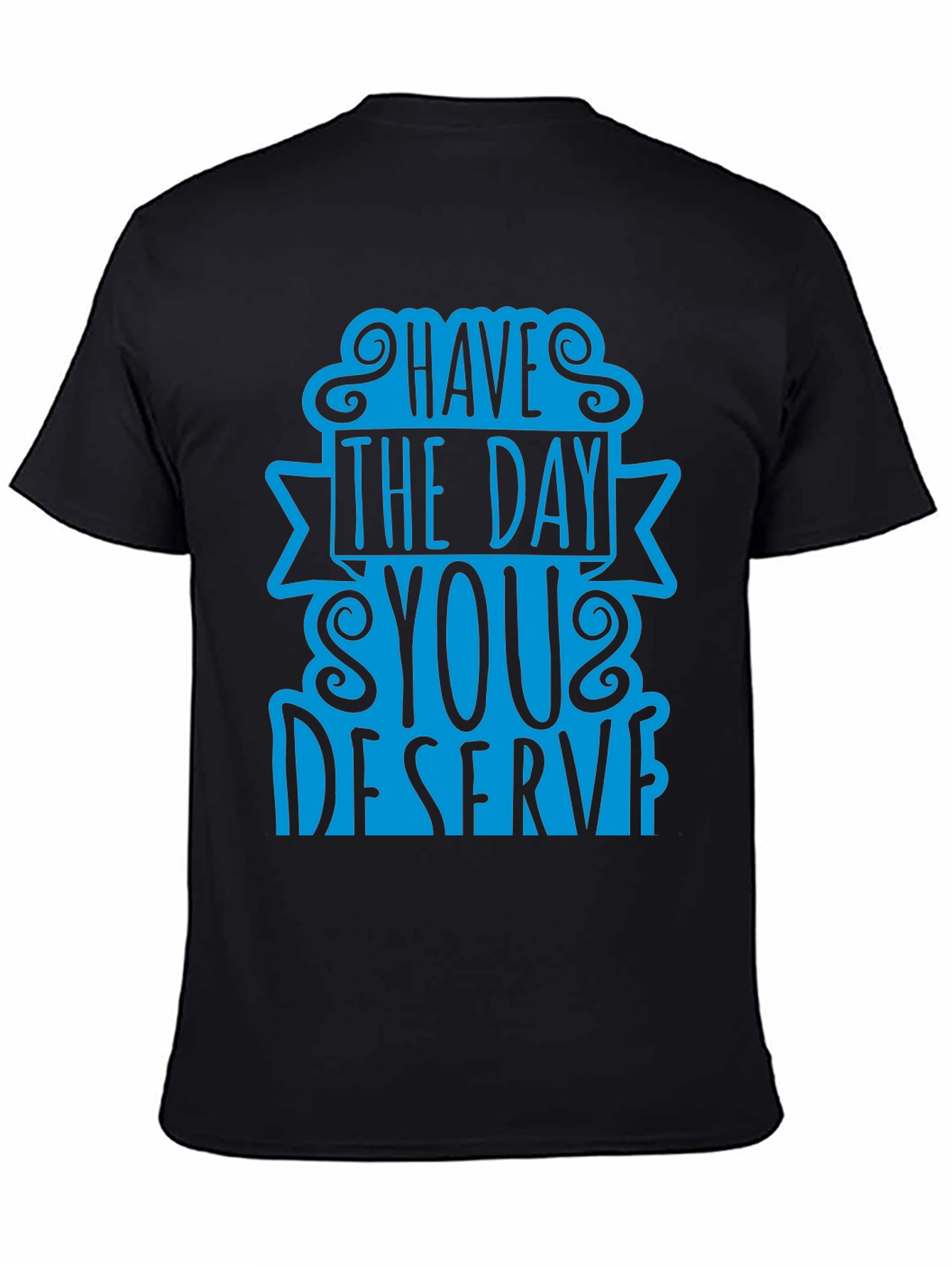 Black Have The Day You Deserve T-Shirt view 4