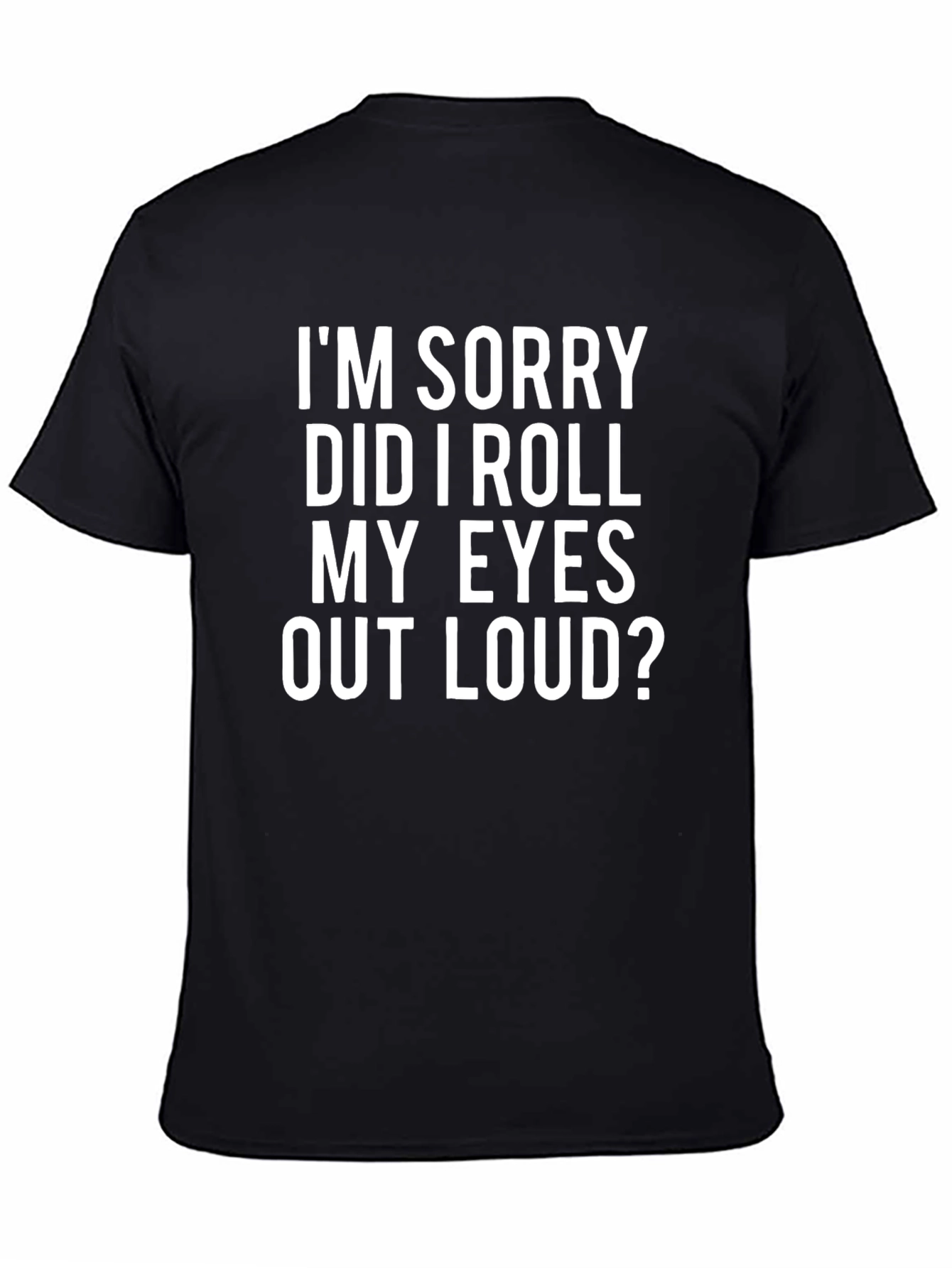 Black Funny "I'm Sorry Did I Roll My Eyes Out Loud?" T-Shirt view 4