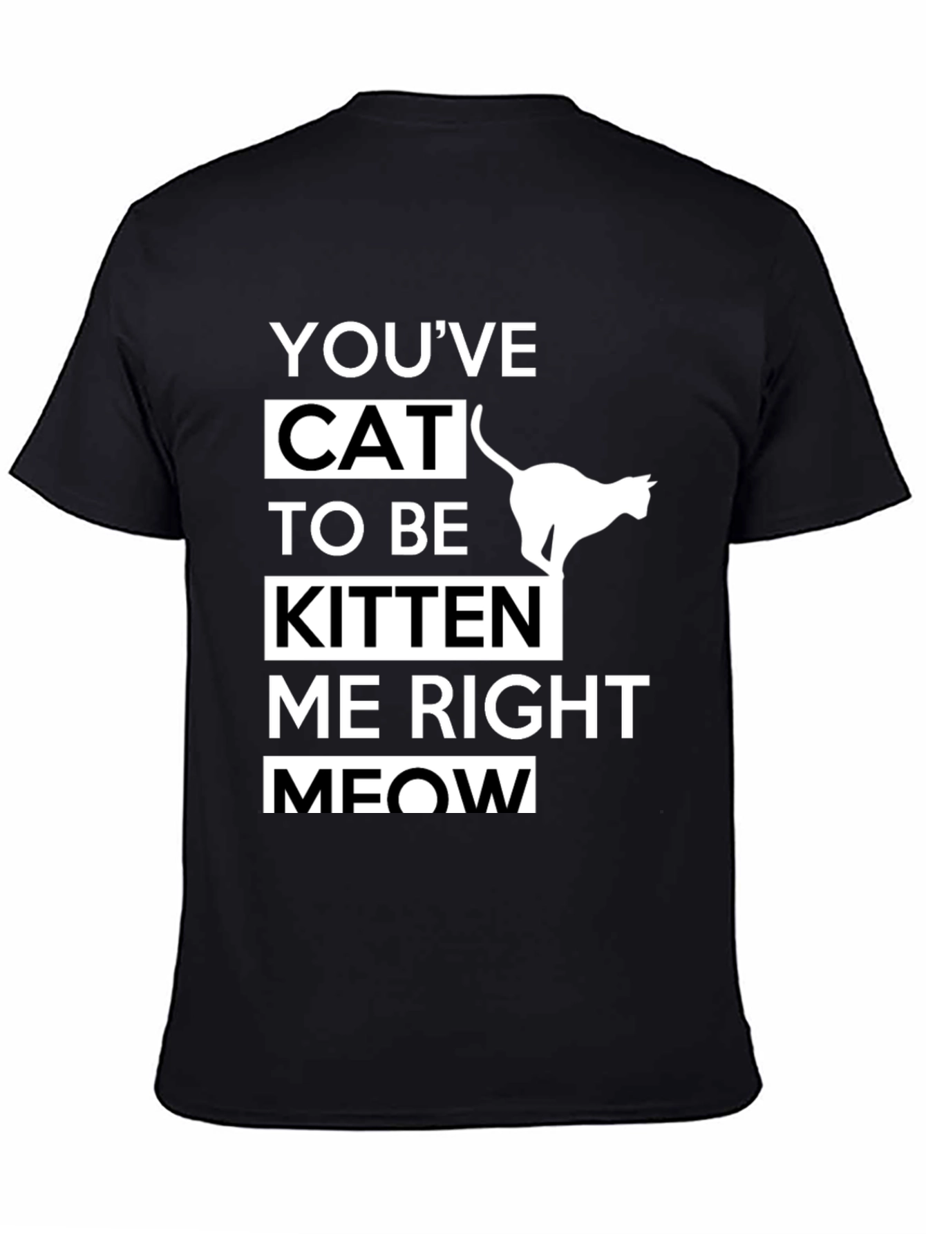 Black Funny Cat T-Shirt - You've Cat To Be Kitten Me Right Meow view 4