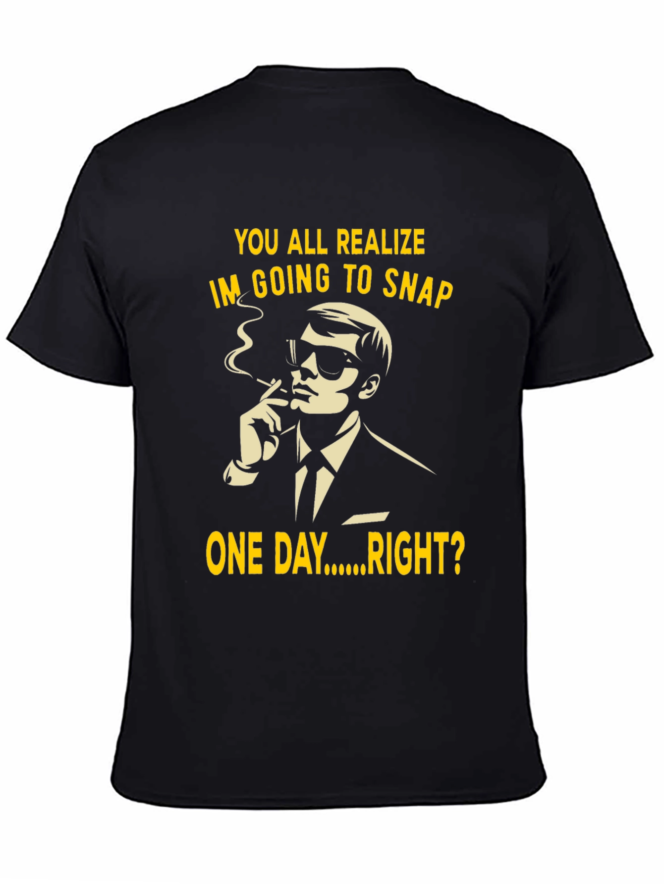 Black Humorous T-Shirt: You All Realize I'm Going to Snap One Day Right? view 4