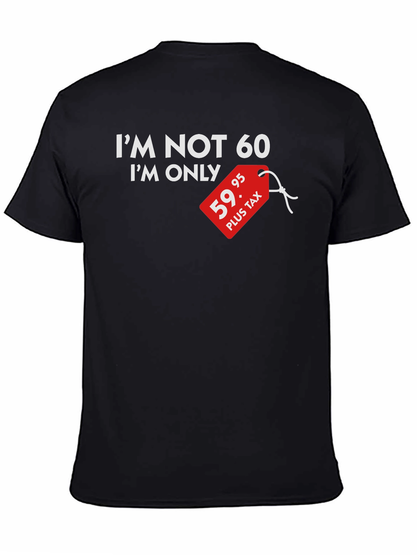 Black I'm Not 60 I'm Only $59.95 Plus Tax Funny T-Shirt view 4