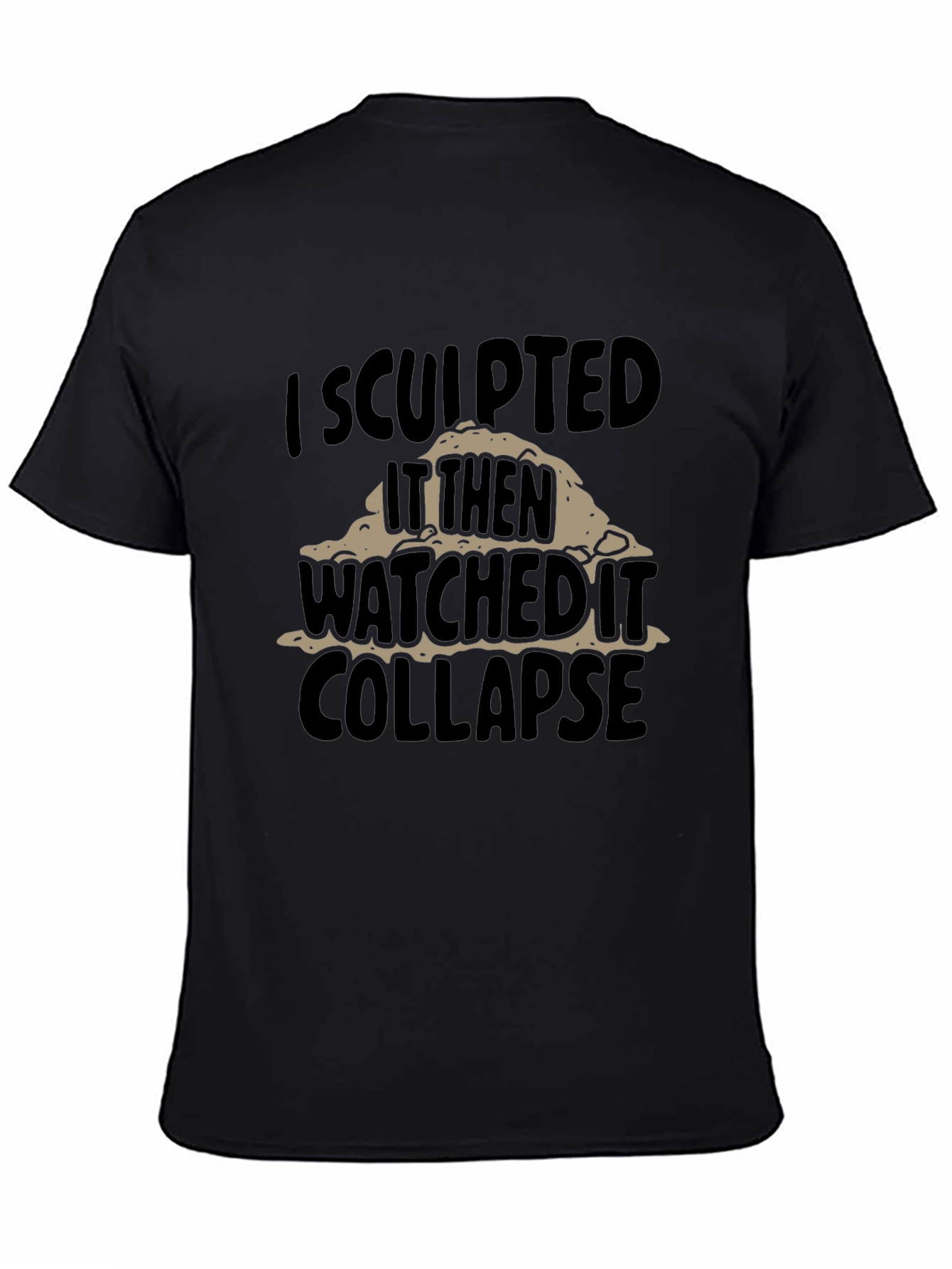 Black I Sculpted It Then Watched It Collapse Funny T-Shirt view 4