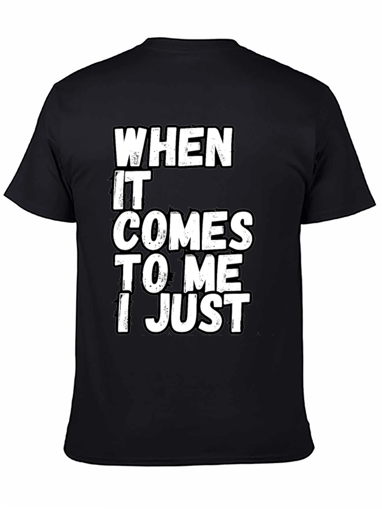 Black Funny Sarcastic T-Shirt - "When It Comes to Me I Just" view 4