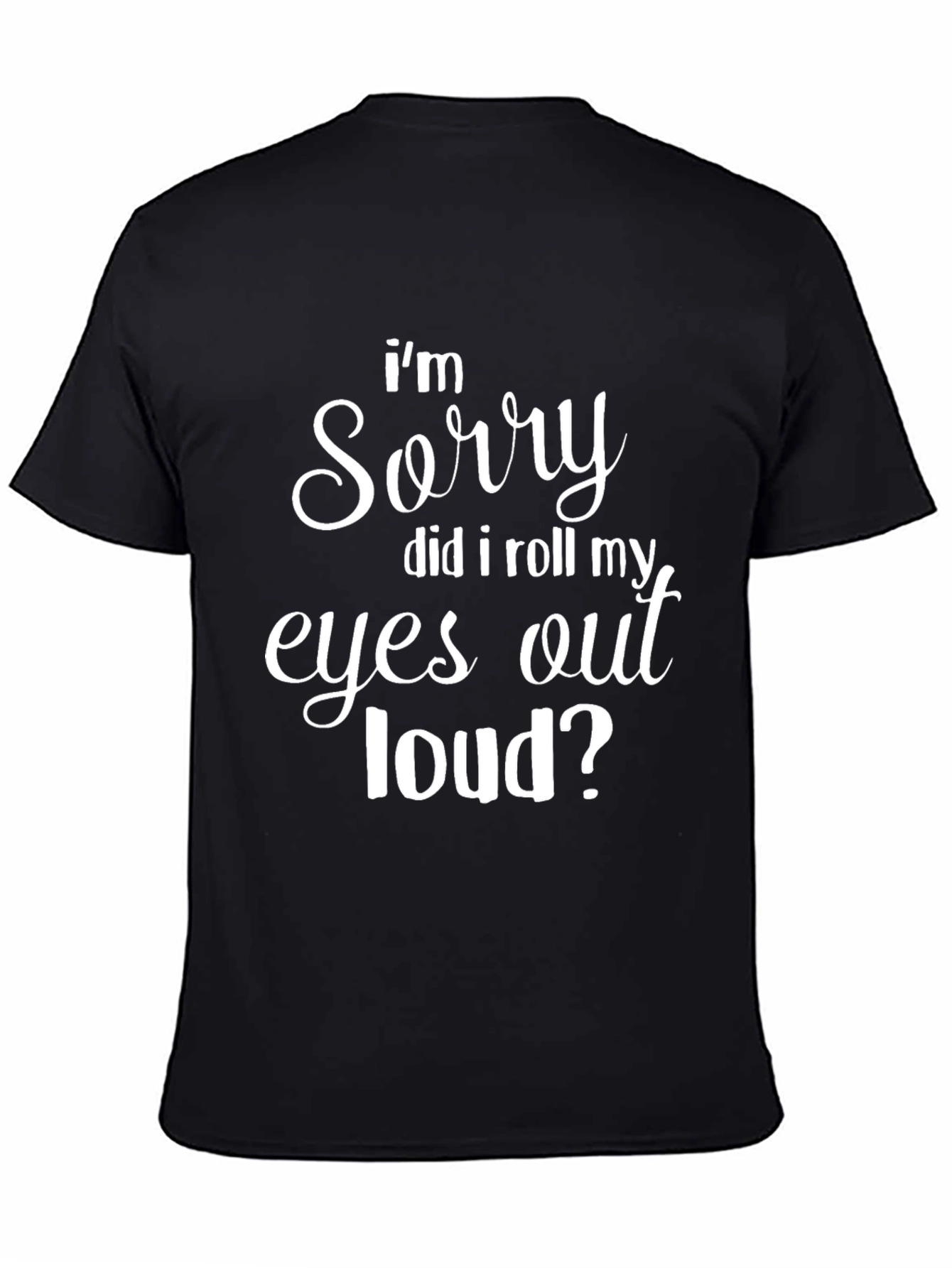 Black Funny Graphic T-Shirt - "I'm Sorry, Did I Roll My Eyes Out Loud?" view 4