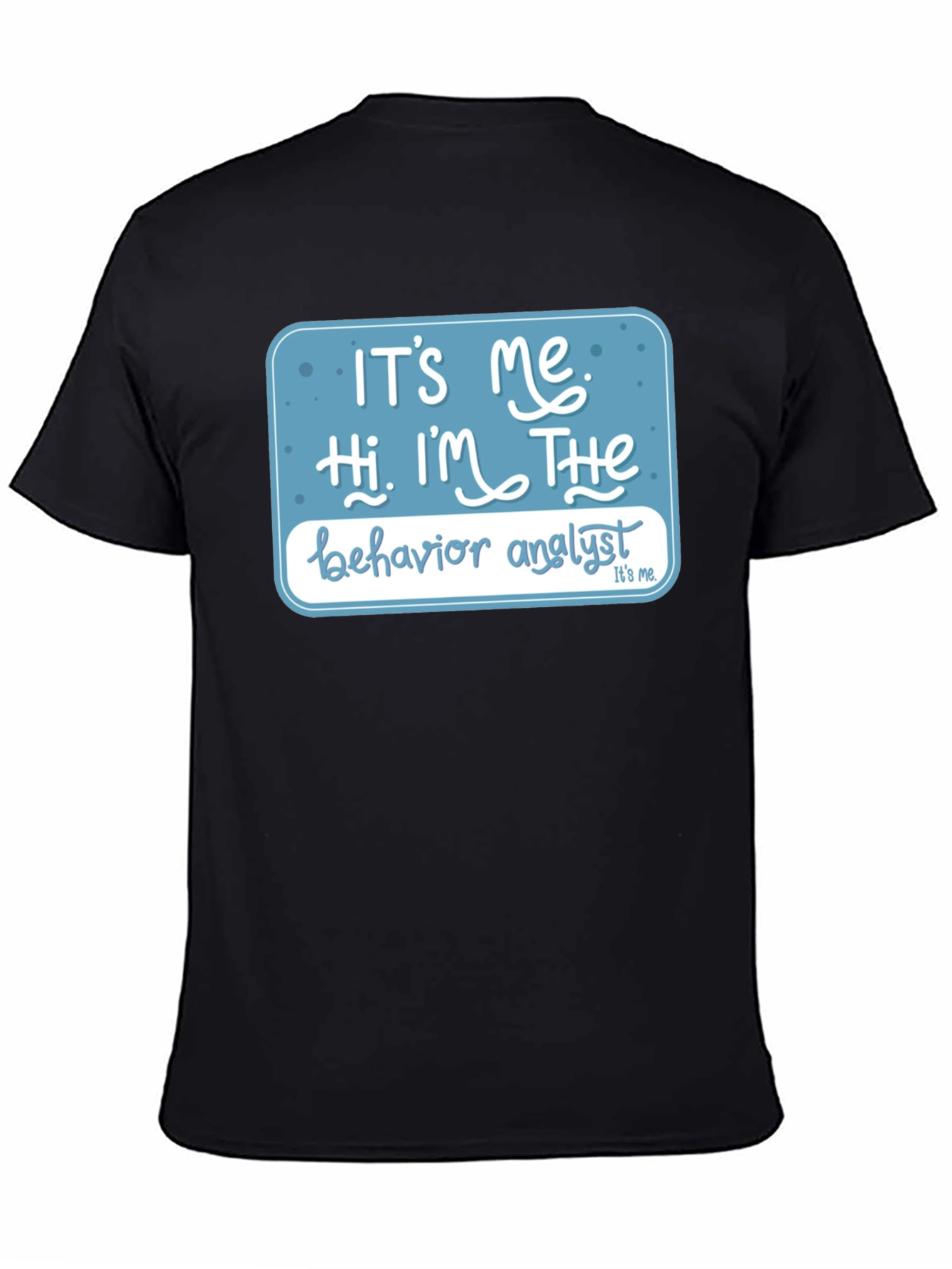 Black Behavior Analyst T-Shirt: "It's Me, Hi, I'm The..." view 4