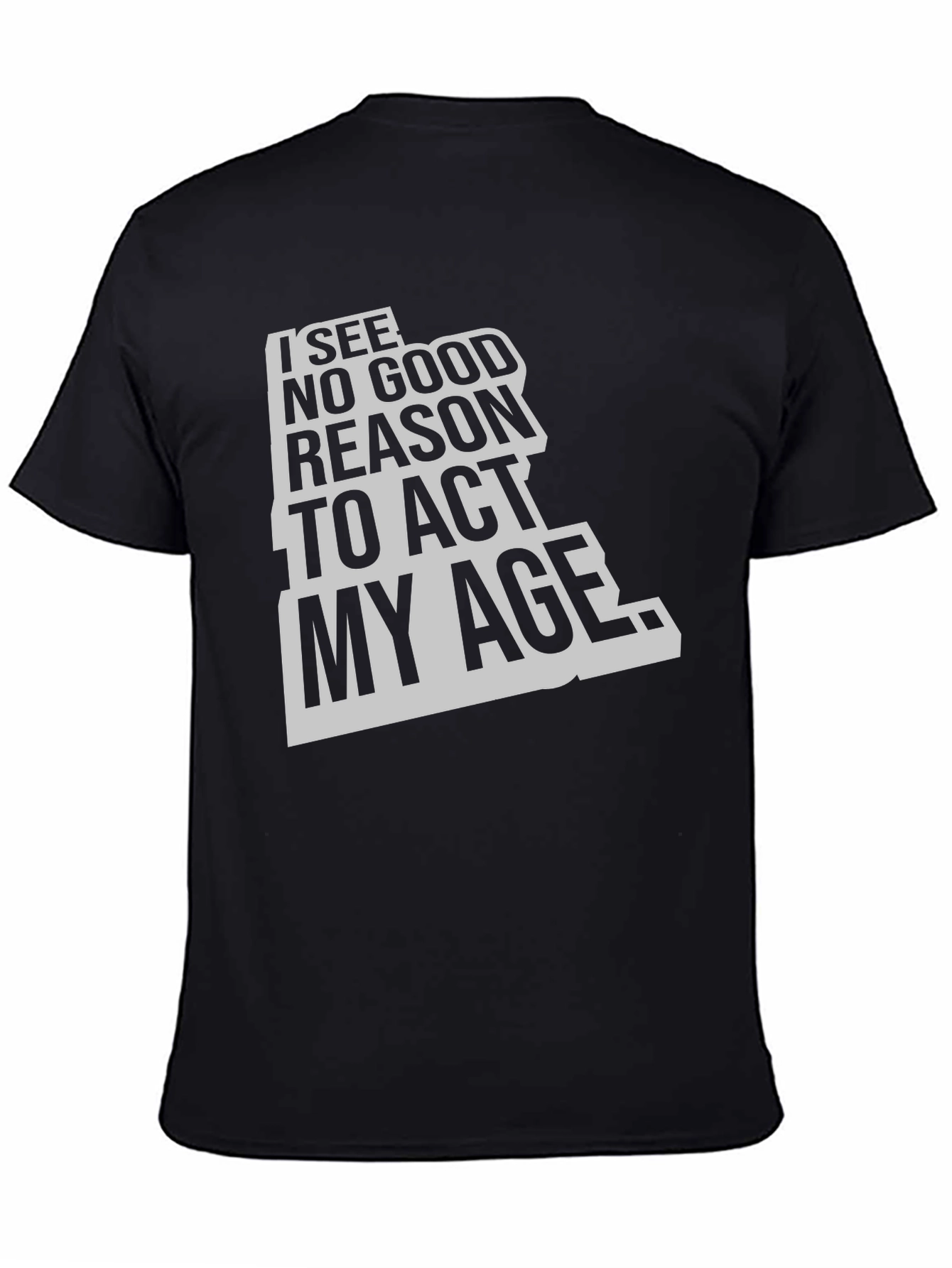 Black I See No Good Reason To Act My Age Black T-Shirt view 4
