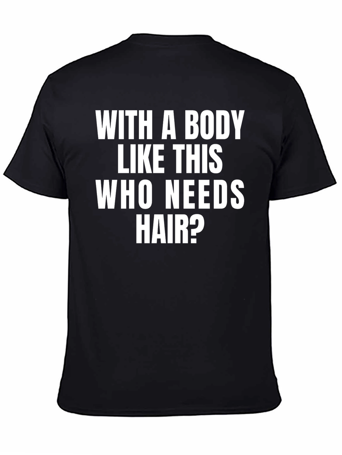 Black Funny Bald Man T-Shirt: With A Body Like This Who Needs Hair? view 4