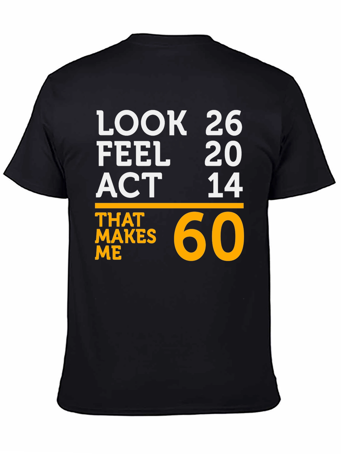 Black Look 26 Feel 20 Act 14 Makes Me 60 T-Shirt view 4