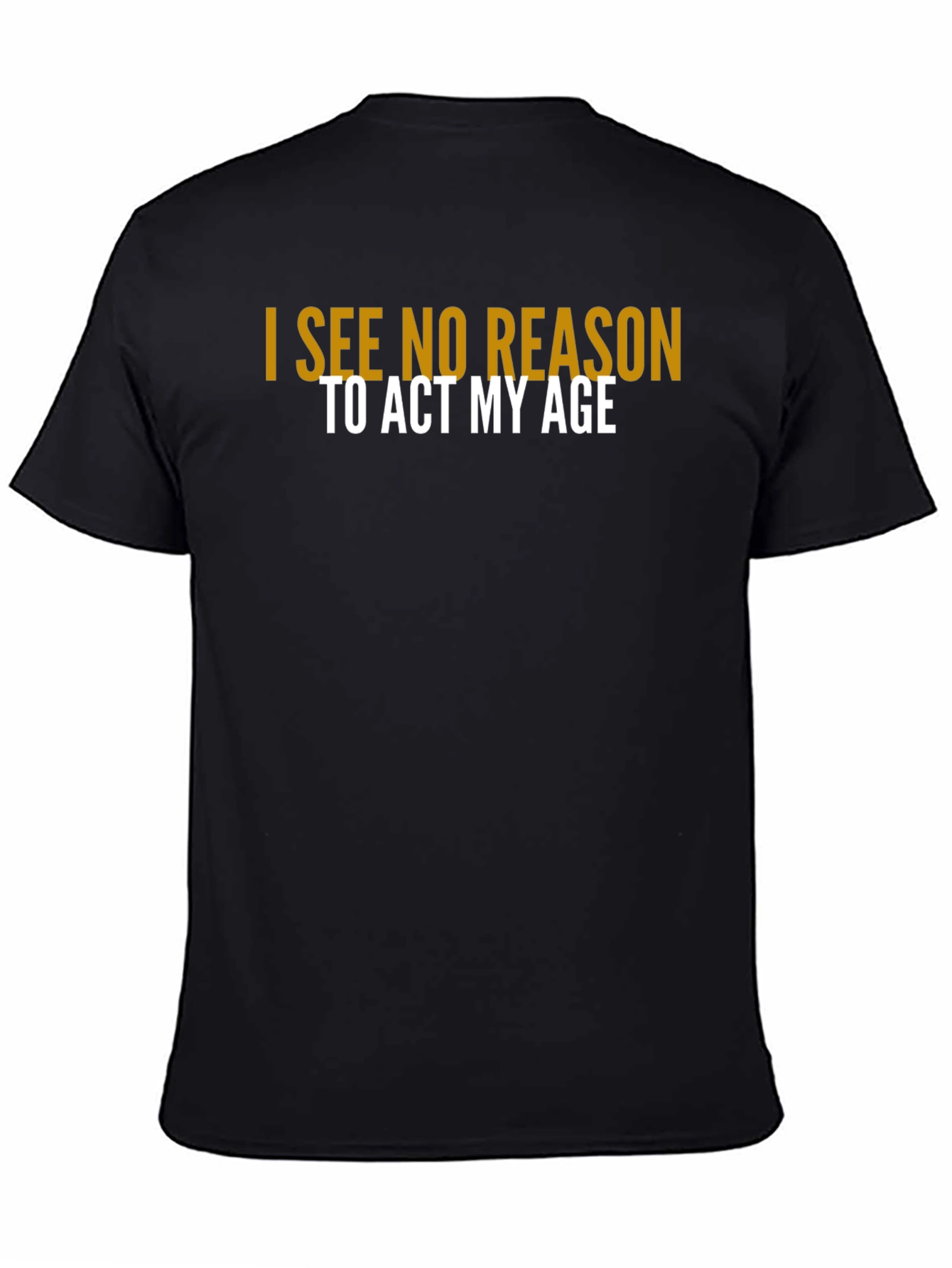 Black I See No Reason To Act My Age T-Shirt view 4