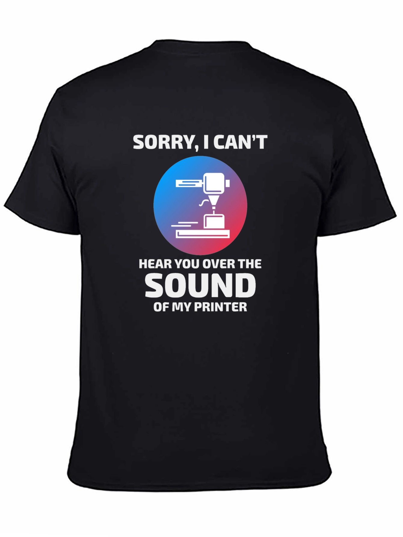 Black Funny 3D Printer T-Shirt - "Sorry, I Can't Hear You" view 4