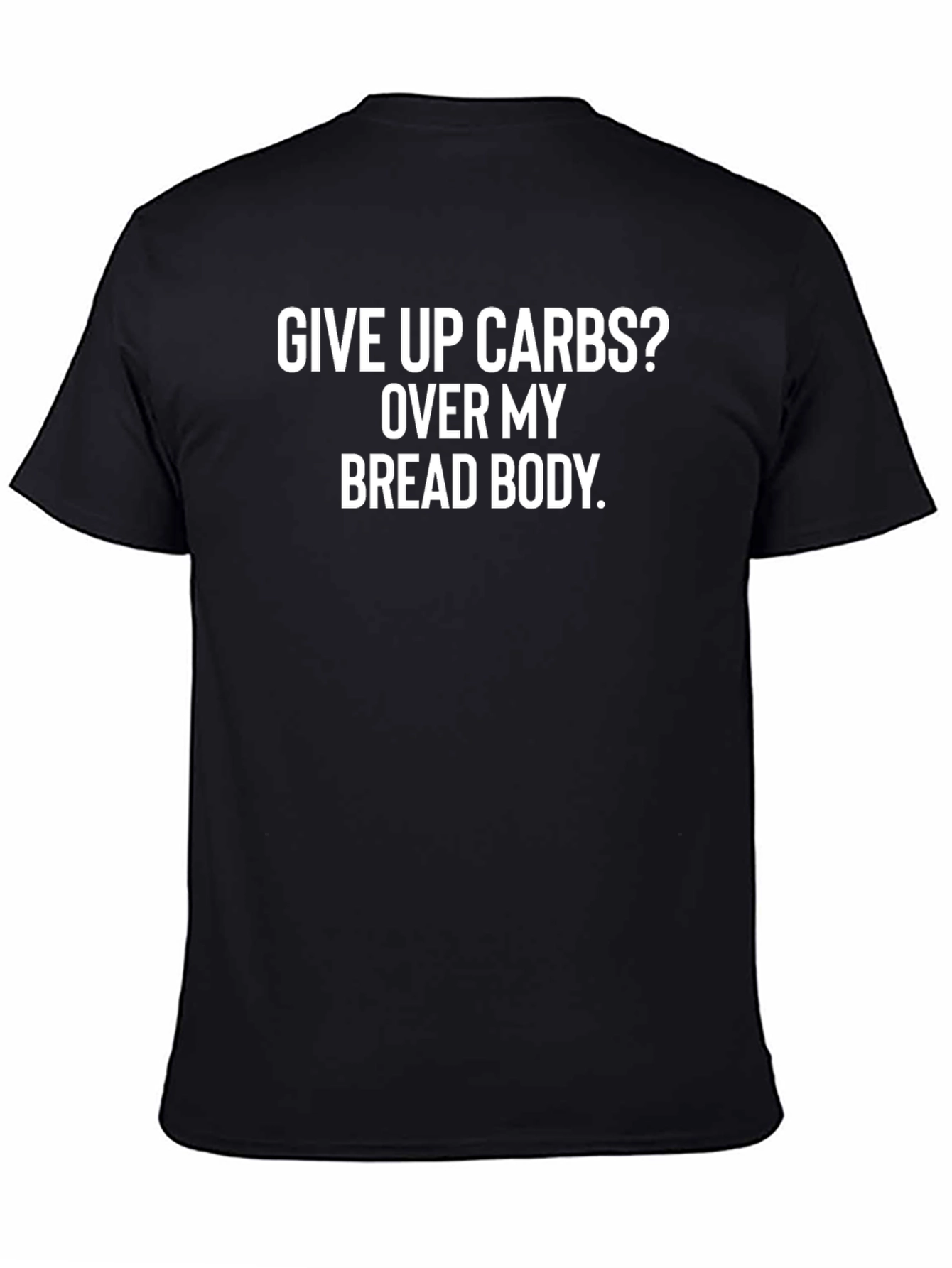 Black Give Up Carbs? Funny Bread Body T-Shirt view 4