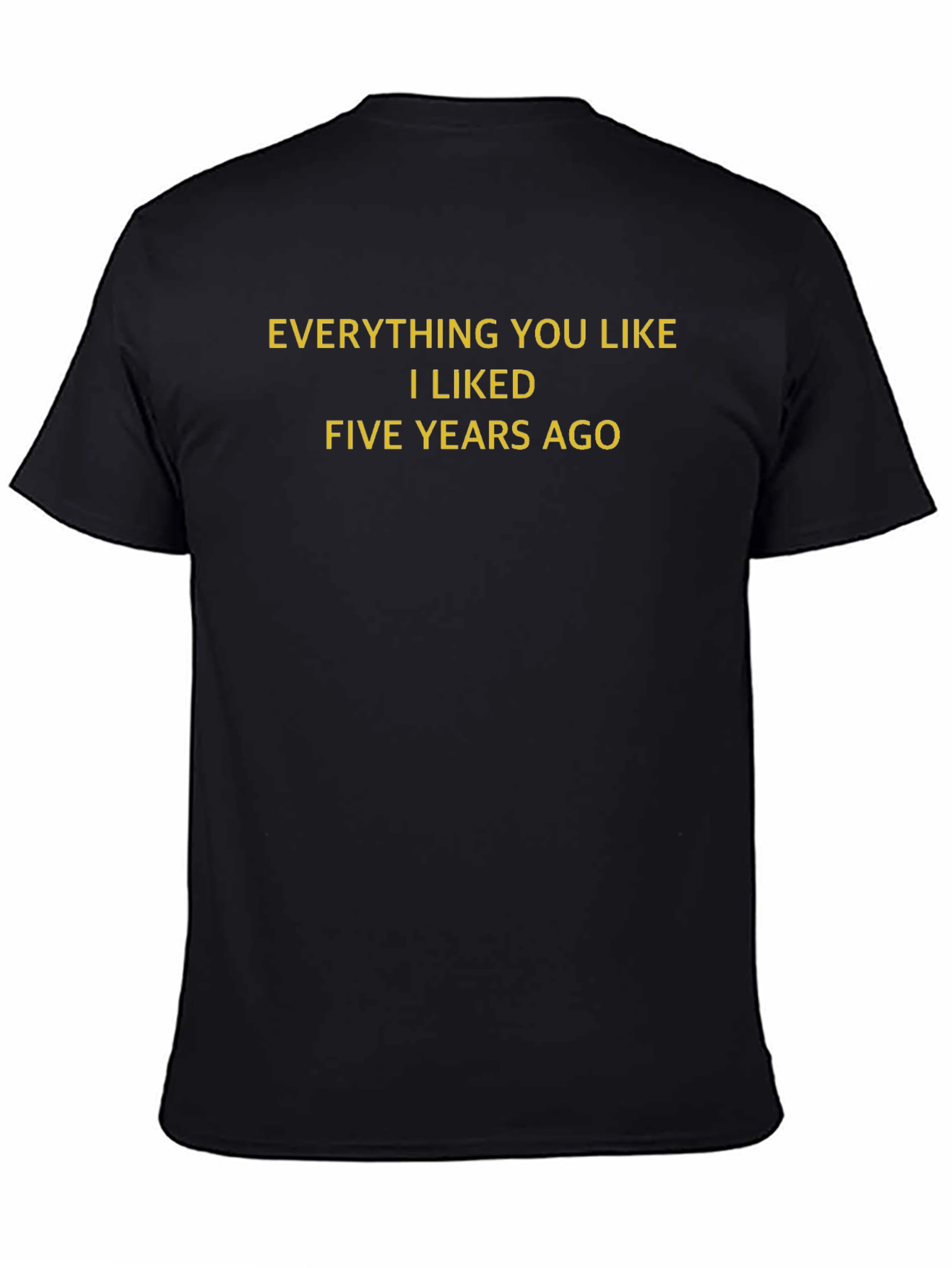 Everything You Like I Liked Five Years Ago T-Shirt - 4