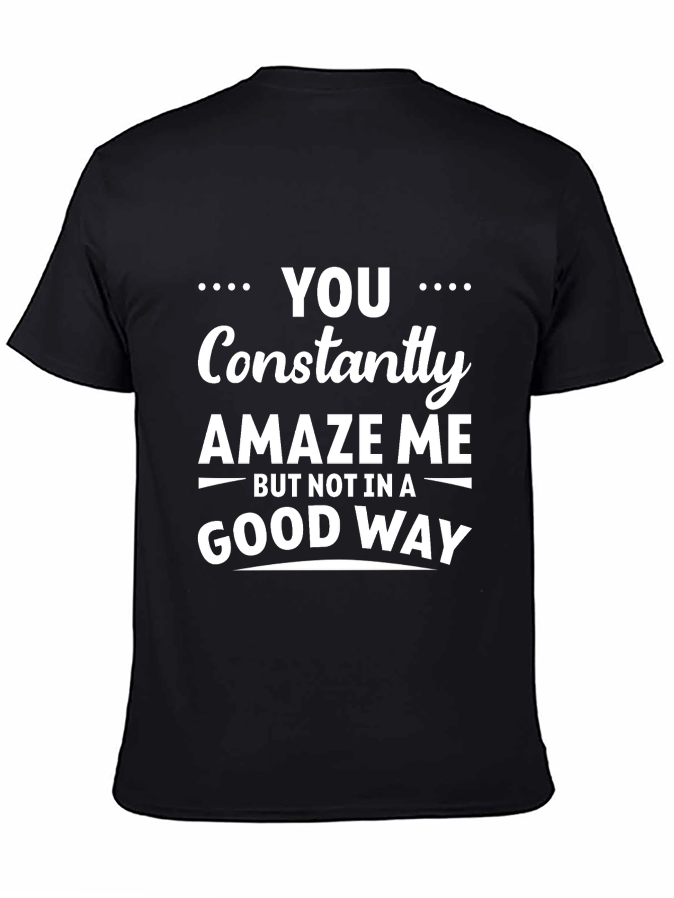 Black Funny Sarcastic Humor T-Shirt - You Constantly Amaze Me view 4