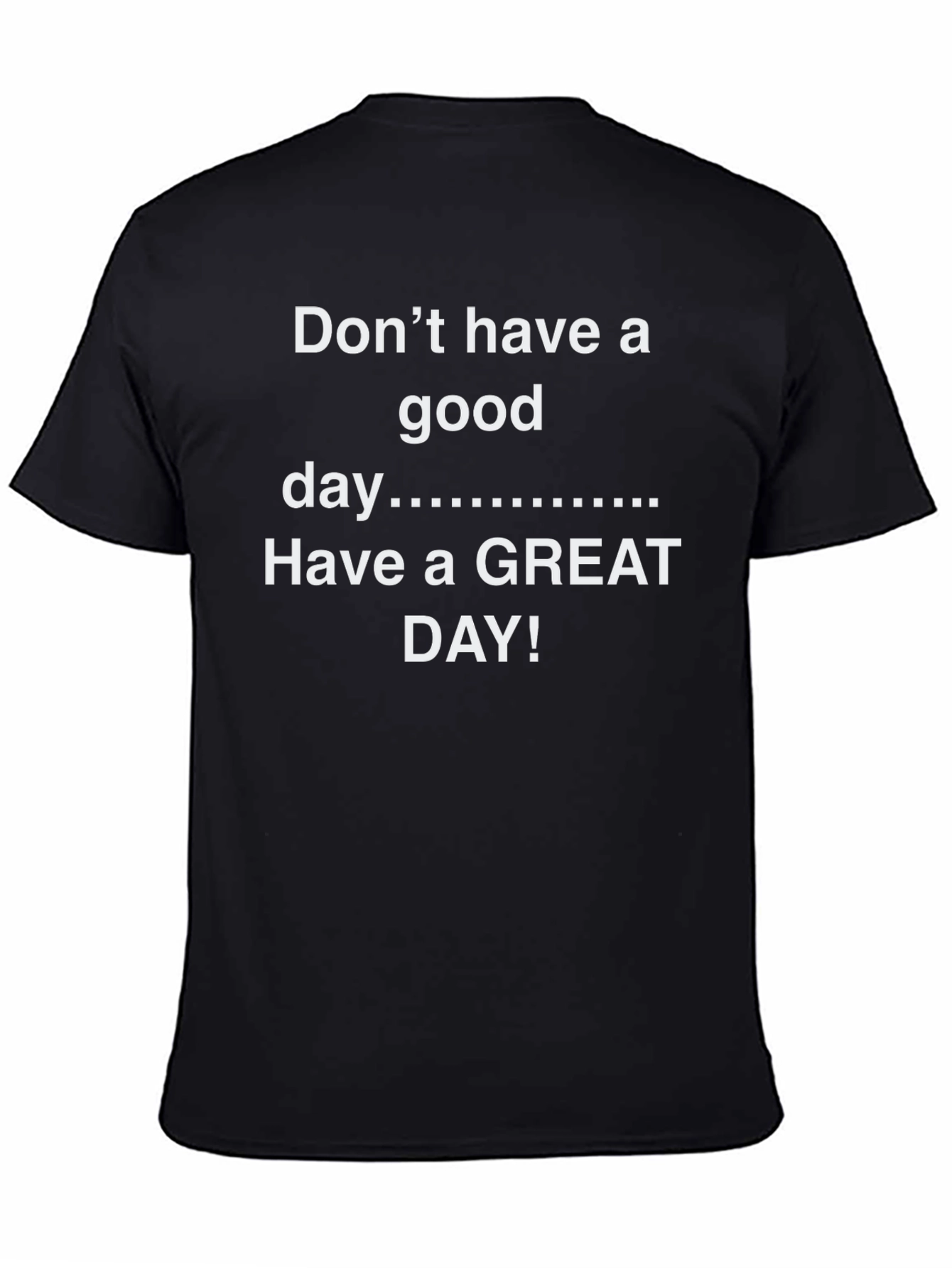 Black Don't Have A Good Day - Have a GREAT DAY! T-Shirt view 4