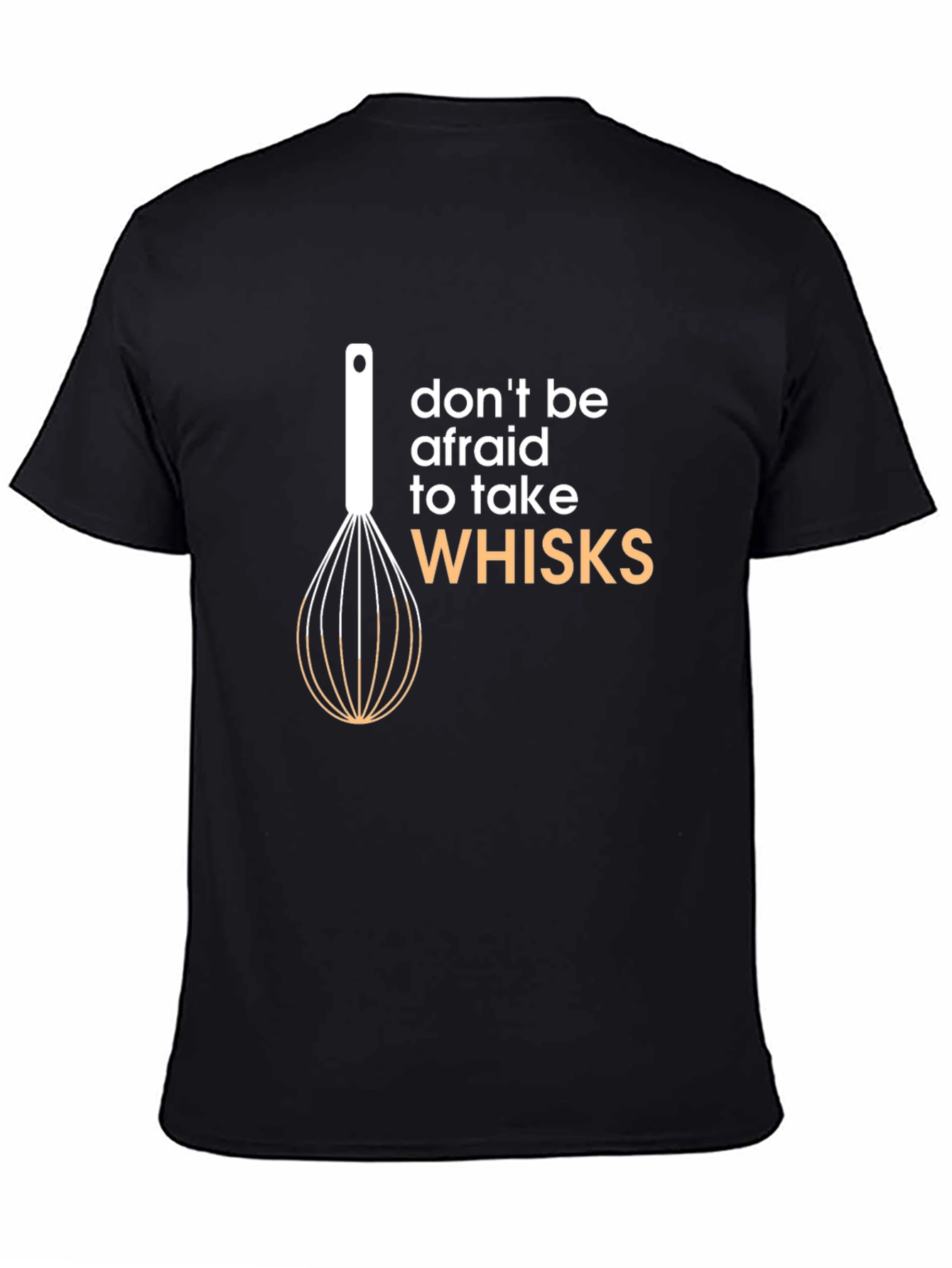 Don't Be Afraid to Take Whisks T-Shirt - 4