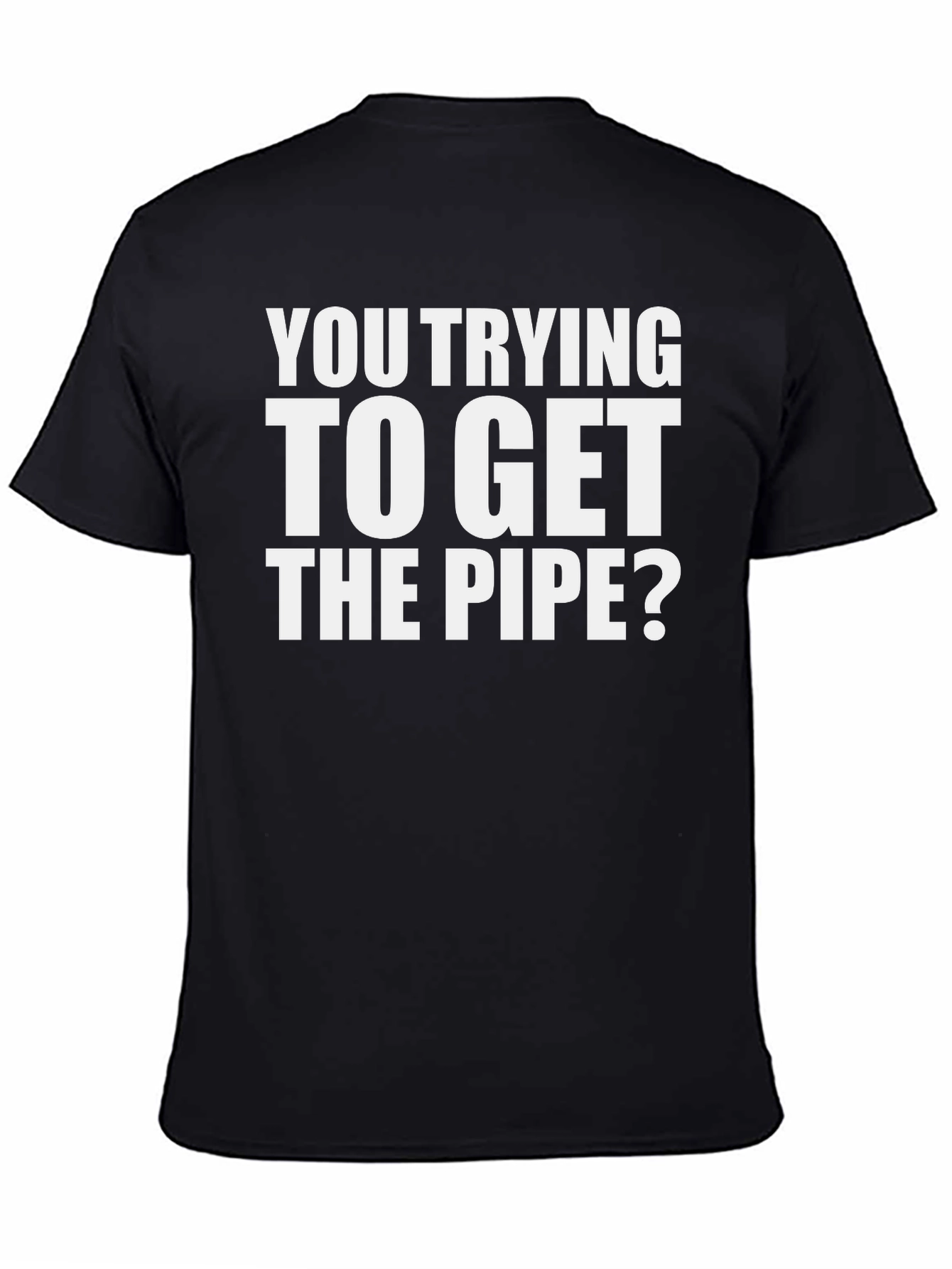 Black You Trying To Get The Pipe? T-Shirt view 4