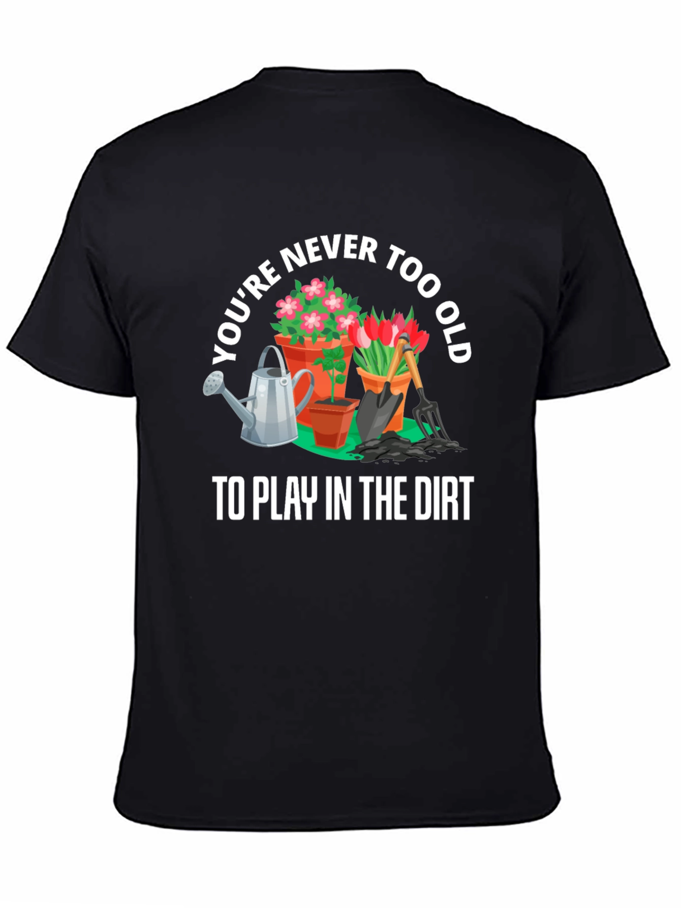 Gardening T-Shirt: Never Too Old To Play In The Dirt - 4