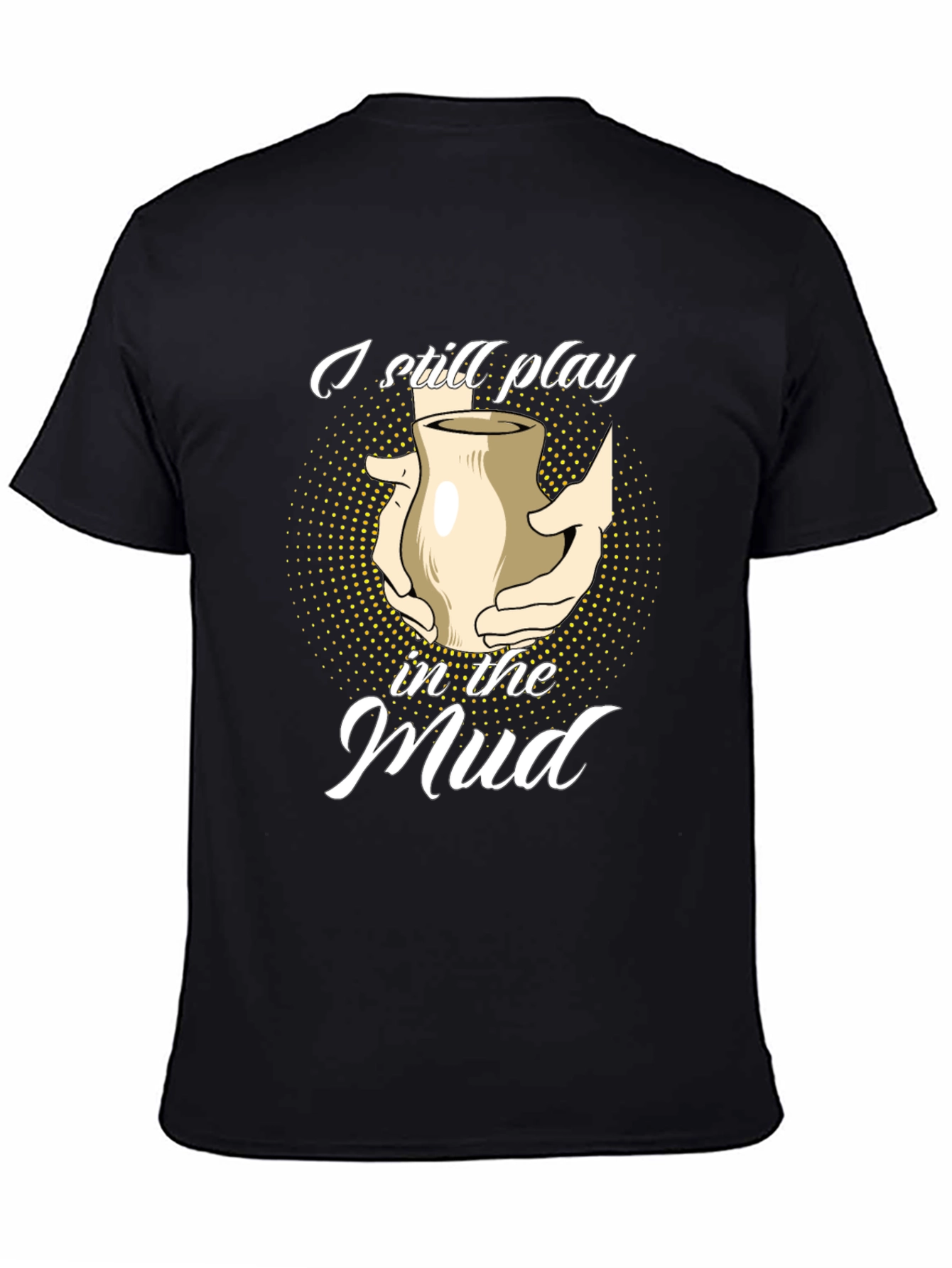 I Still Play in the Mud Pottery T-Shirt - 4