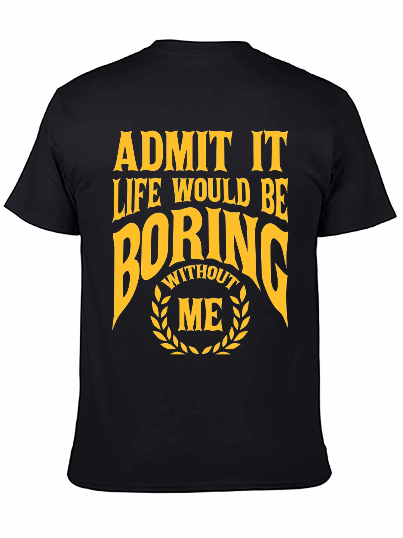 Black Funny Admit It Life Would Be Boring Without Me T-Shirt view 4