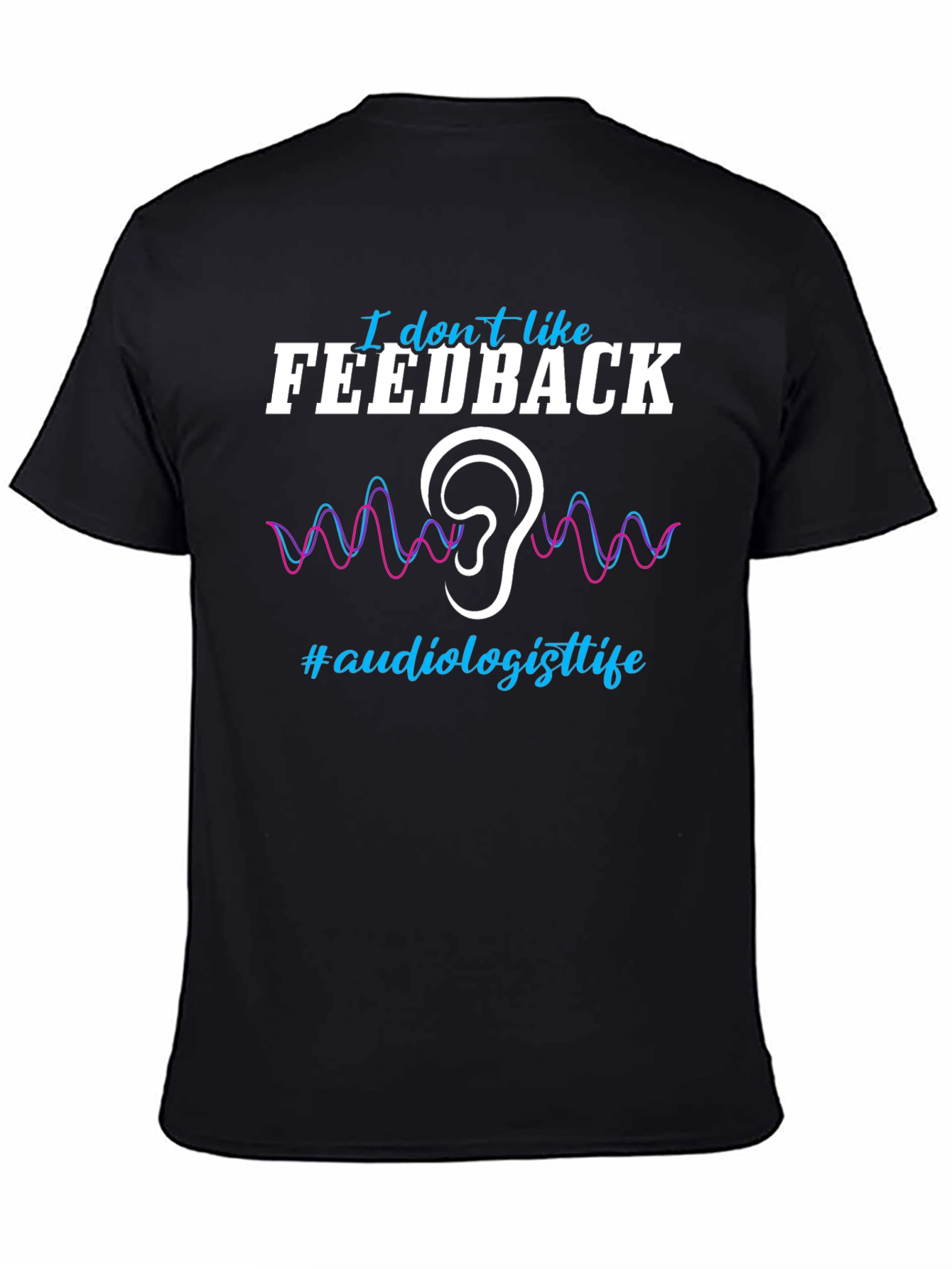 I Don't Like Feedback Audiologist T-Shirt - 4