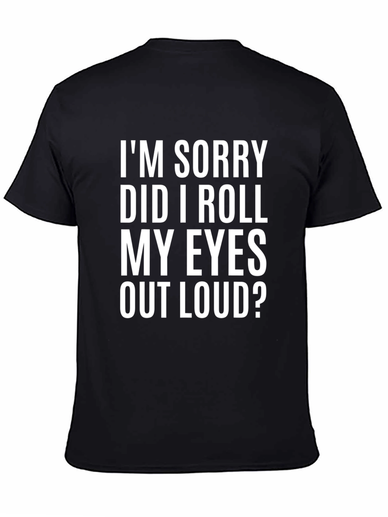 Black Funny Graphic T-Shirt - I'm Sorry Did I Roll My Eyes Out Loud? view 4