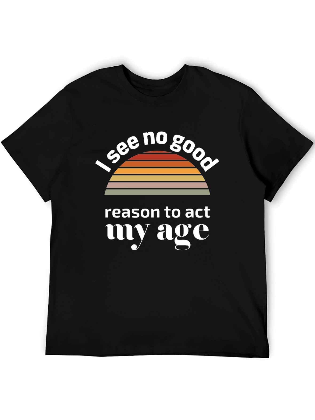 Black I See No Good Reason To Act My Age T-Shirt view 5